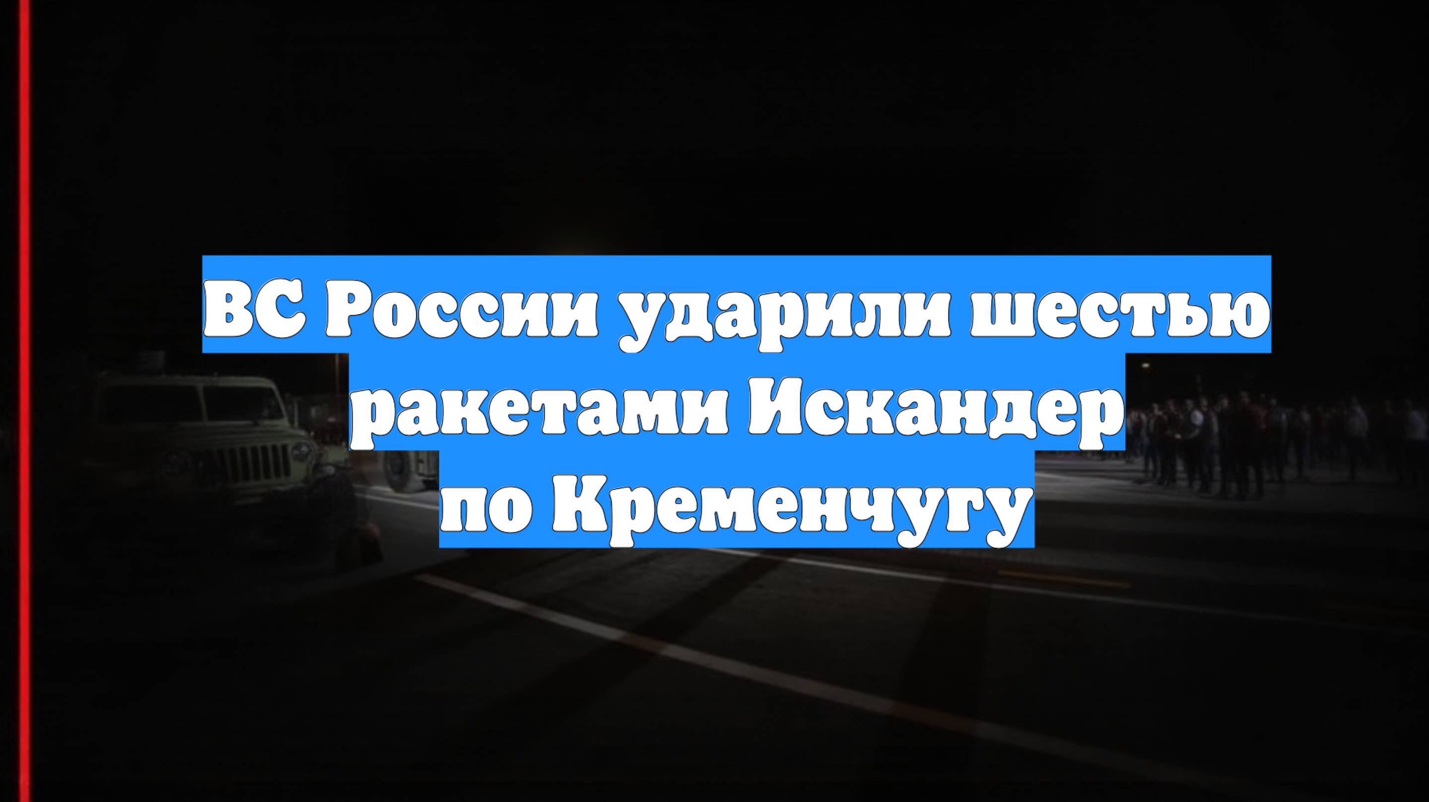 ВС России ударили шестью ракетами Искандер по Кременчугу