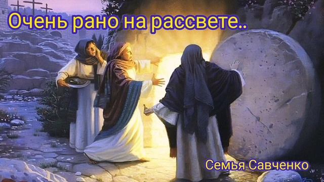 Очень рано на рассвете / семья Савченко