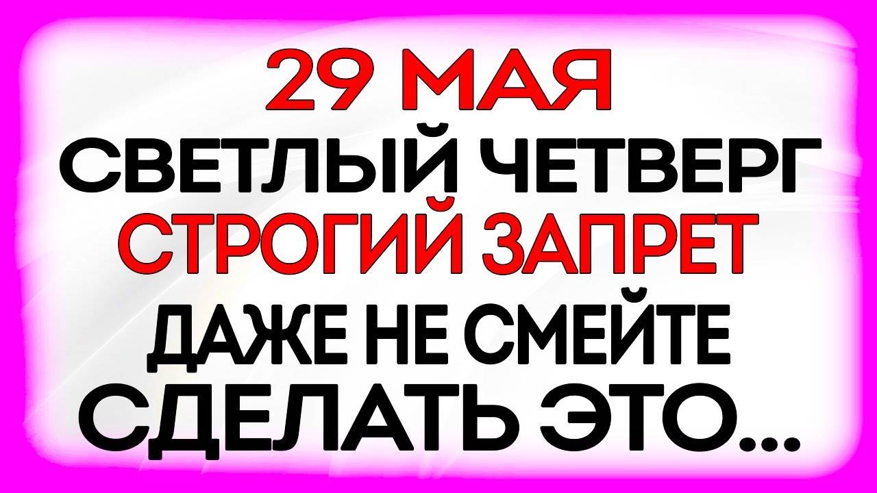 29 МАЯ Вознесение Господне. Что НЕЛЬЗЯ ДЕЛАТЬ. Народные ПРИМЕТЫ, ТРАДИЦИИ и МОЛИТВЫ