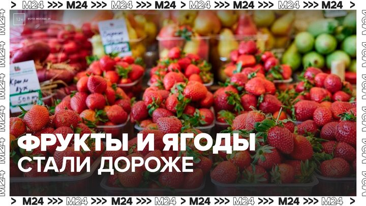 Фрукты и ягоды за год подорожали на 26% в России - Москва 24