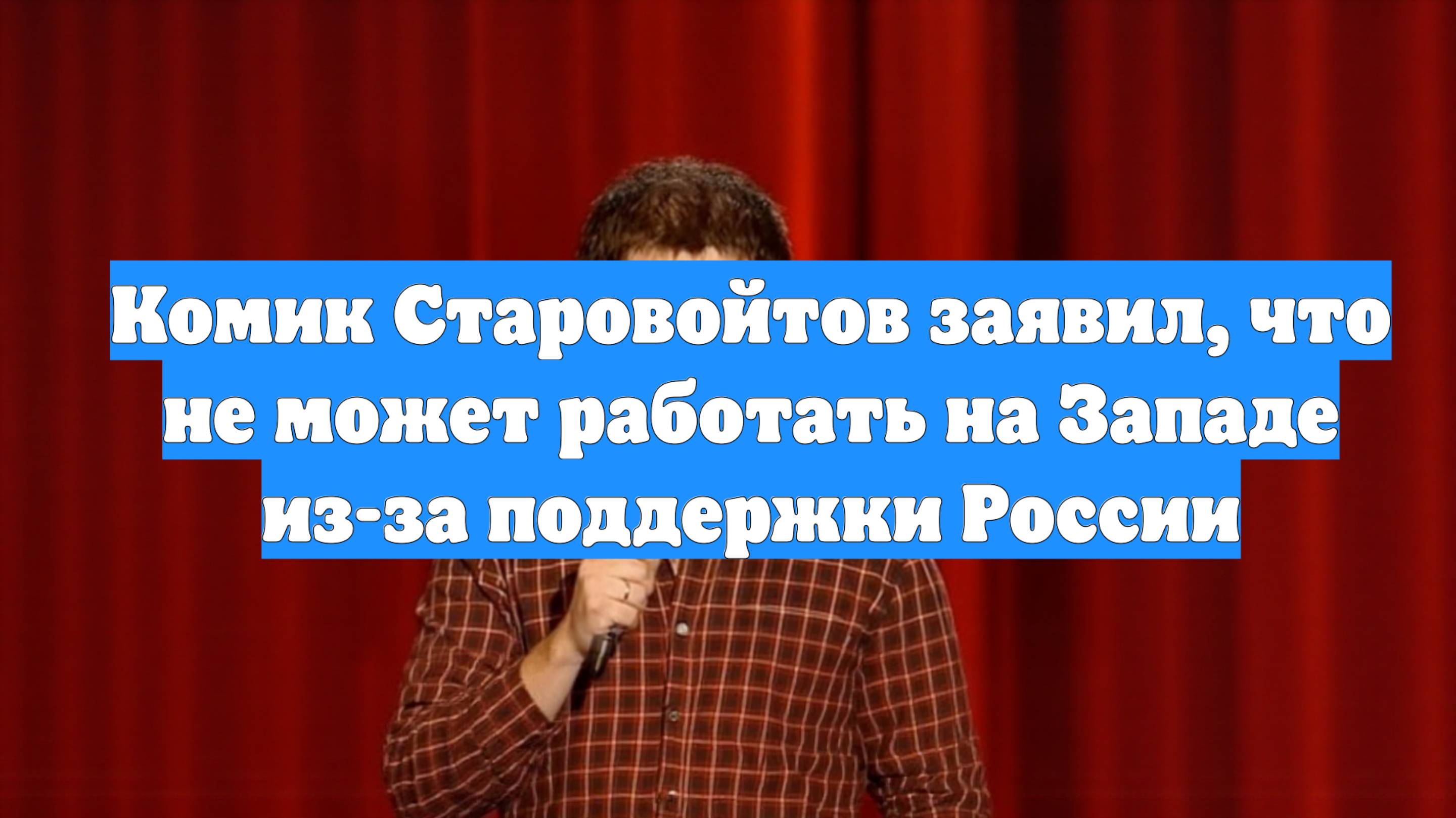 Комик Старовойтов заявил, что не может работать на Западе из-за поддержки России