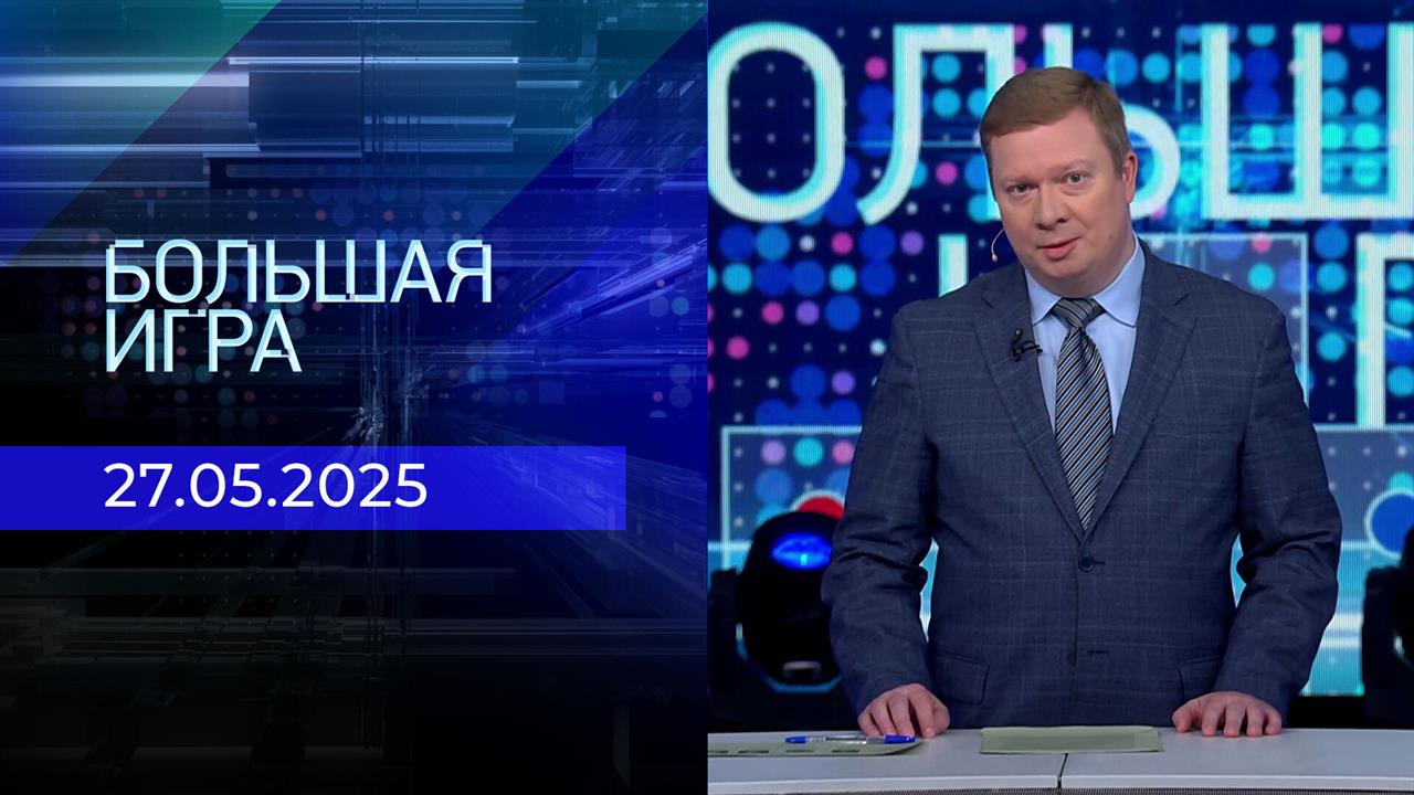 Большая игра. Часть 1. Выпуск от 28.05.2025