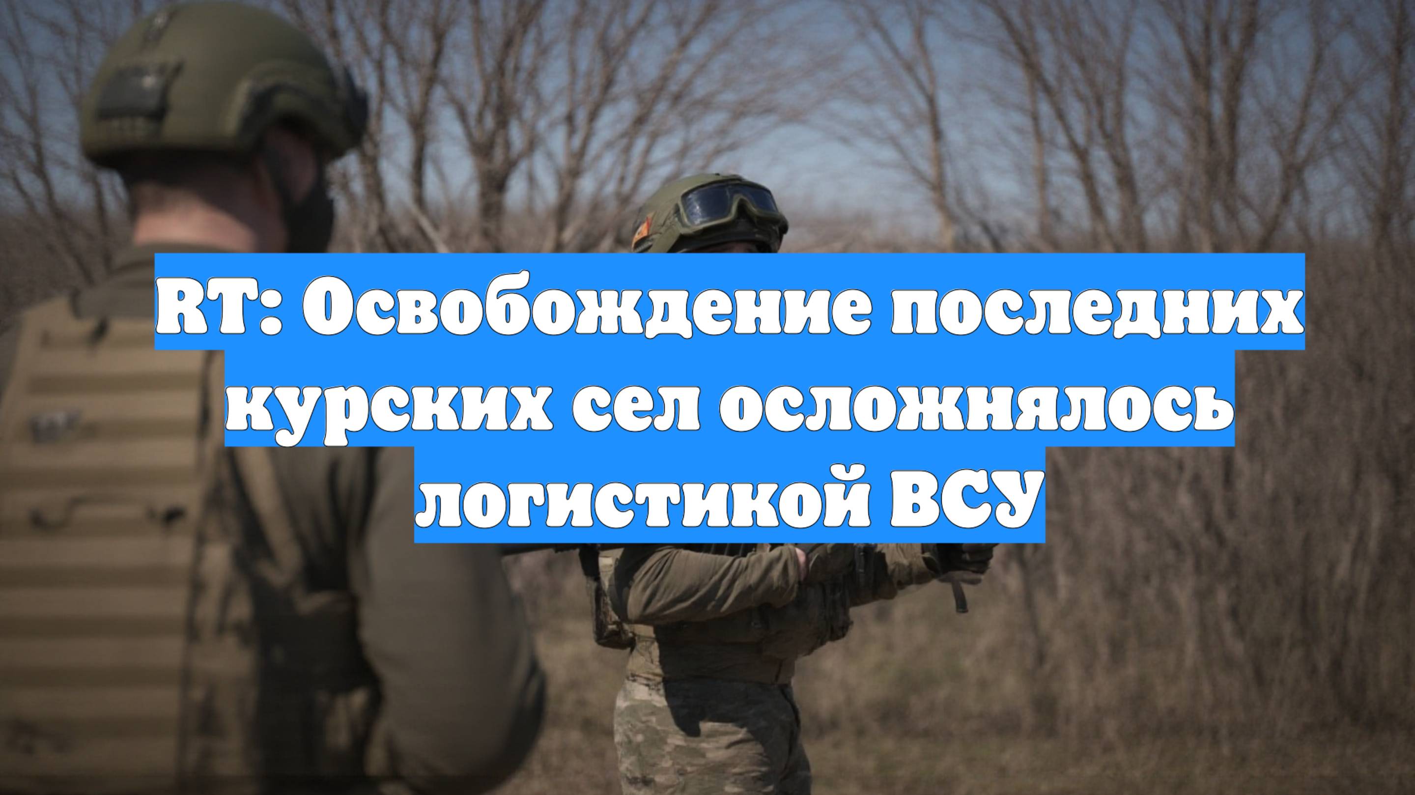 RT: Освобождение последних курских сел осложнялось логистикой ВСУ