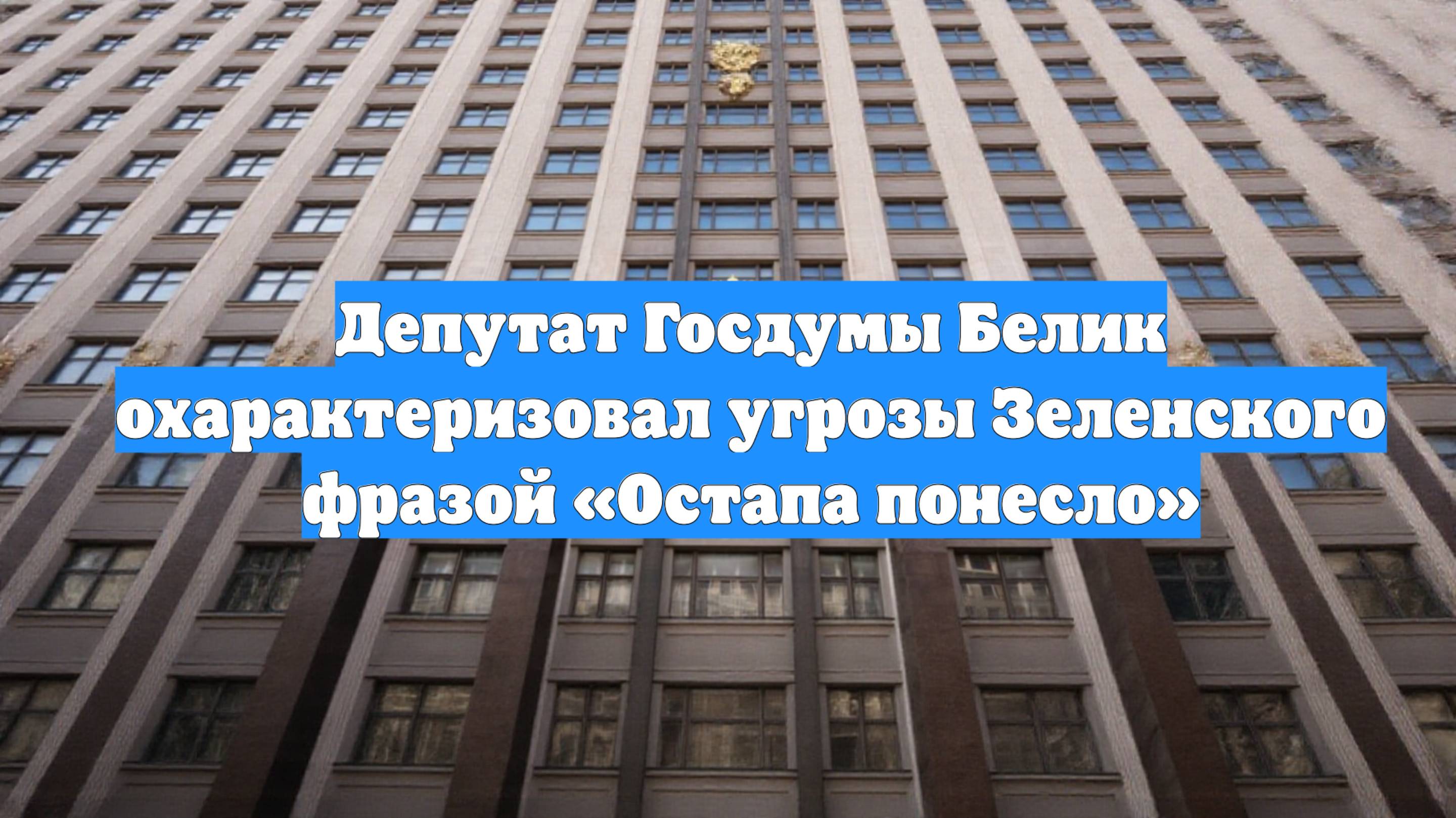 Депутат Госдумы Белик охарактеризовал угрозы Зеленского фразой «Остапа понесло»
