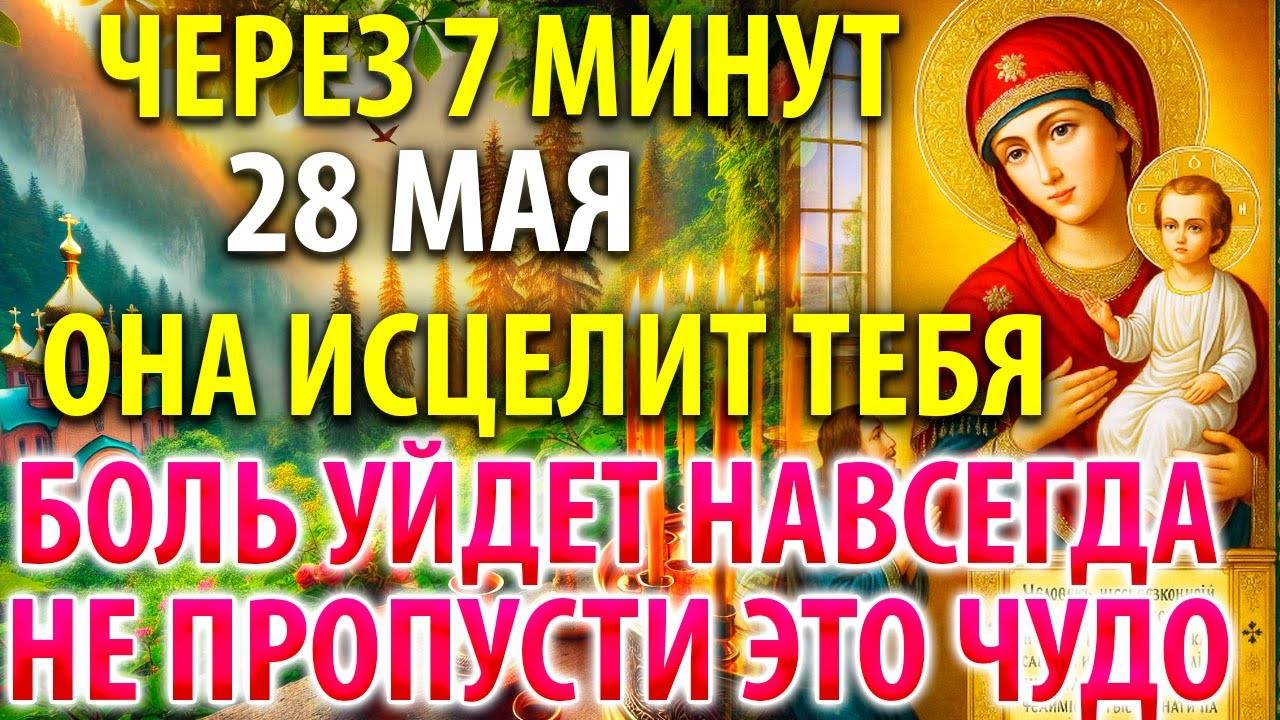 28 мая ОНА ИСЦЕЛИТ ТЕБЯ, НЕ ПРОПУСТИ ЭТО ЧУДО! Молитва Богородице Нечаянная Радость Православие