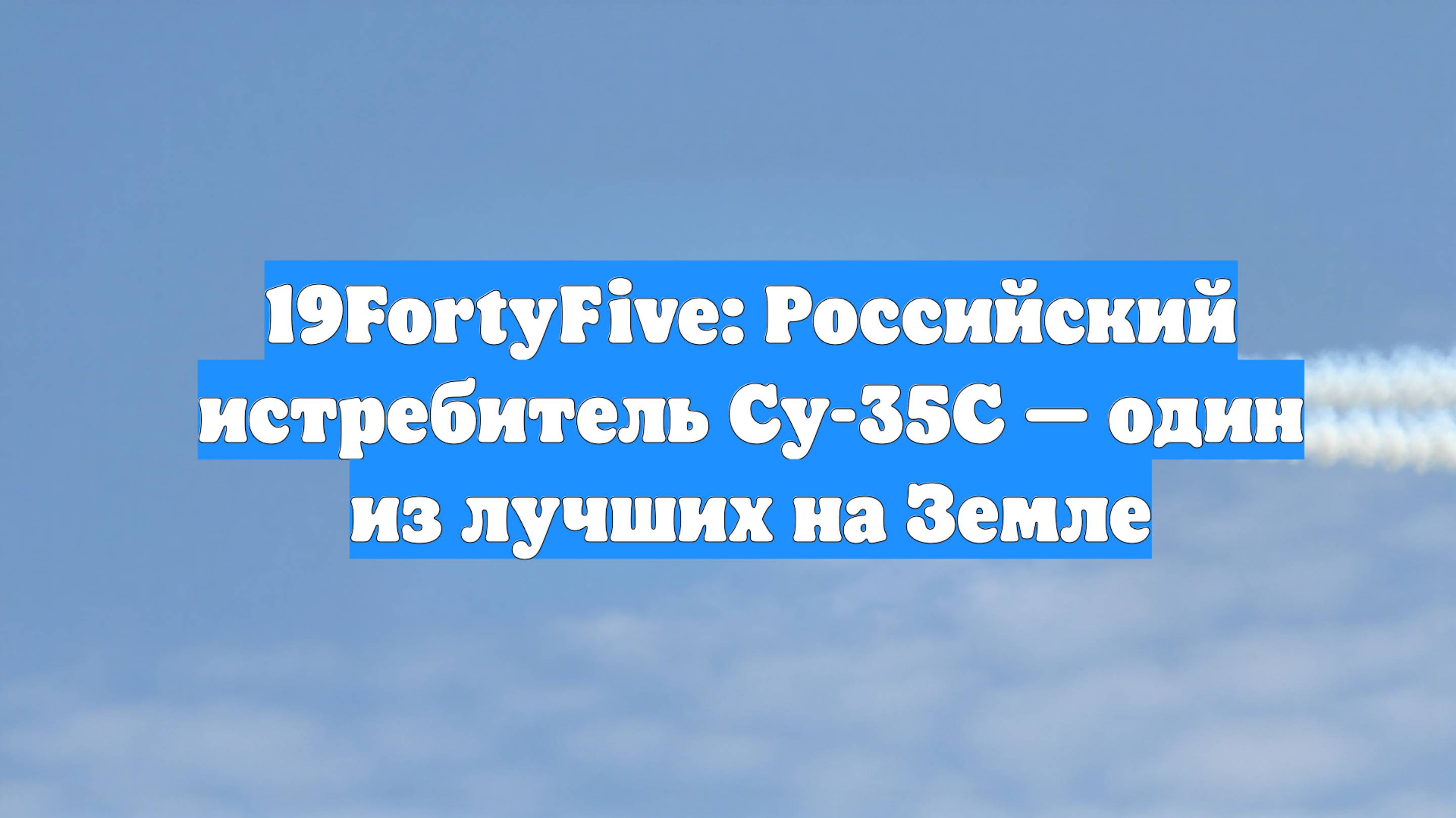 19FortyFive: Российский истребитель Су-35С — один из лучших на Земле
