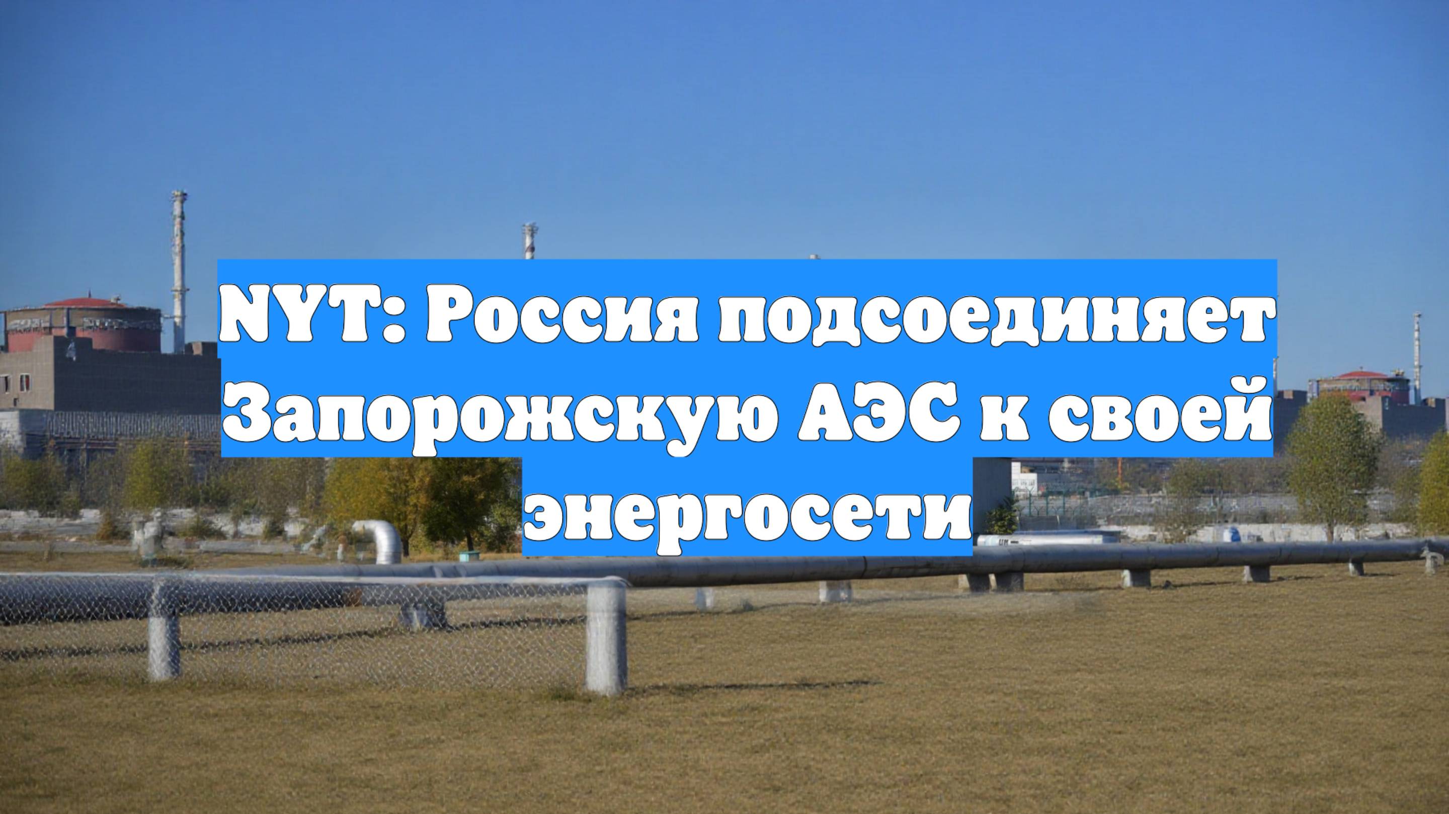 NYT: Россия подсоединяет Запорожскую АЭС к своей энергосети