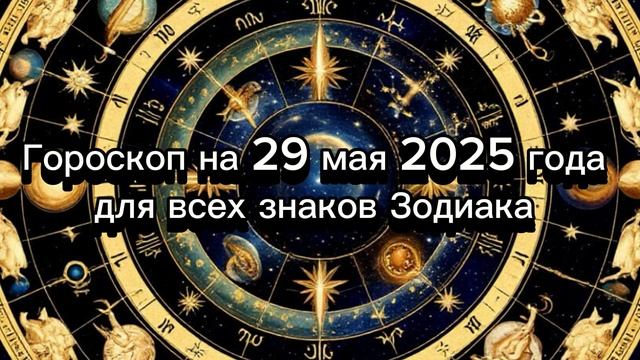 Гороскоп на 29 мая 2025 года для всех знаков Зодиака