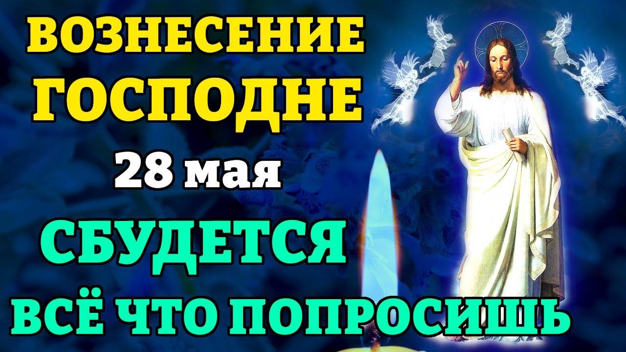 28 мая ПЕРЕД ВОЗНЕСЕНИЕМ ВКЛЮЧИ! СБУДЕТСЯ ВСЁ, ЧТО ПОПРОСИШЬ! Канон Вознесению Господню.