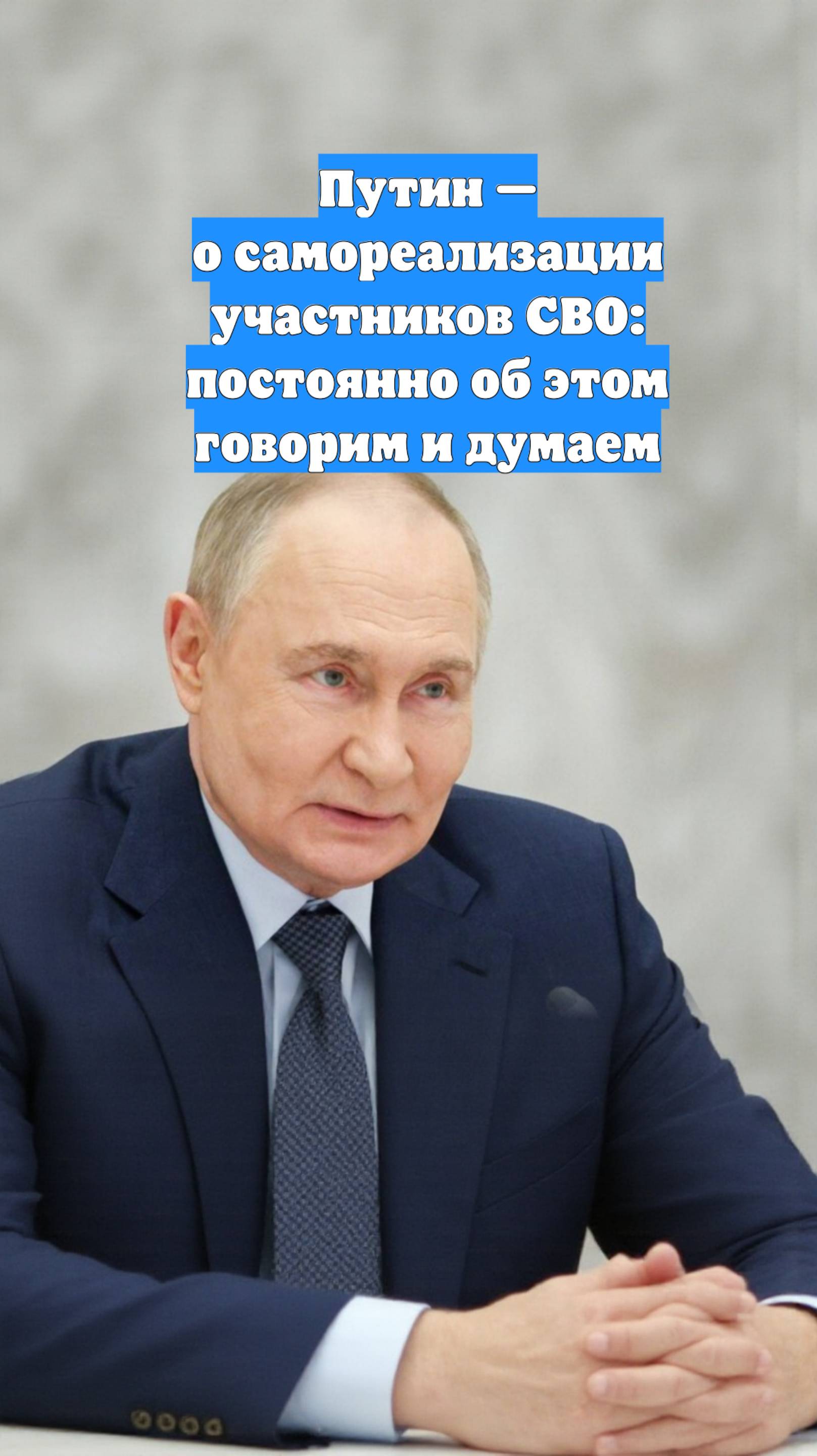 Путин — о самореализации участников СВО: постоянно об этом говорим и думаем