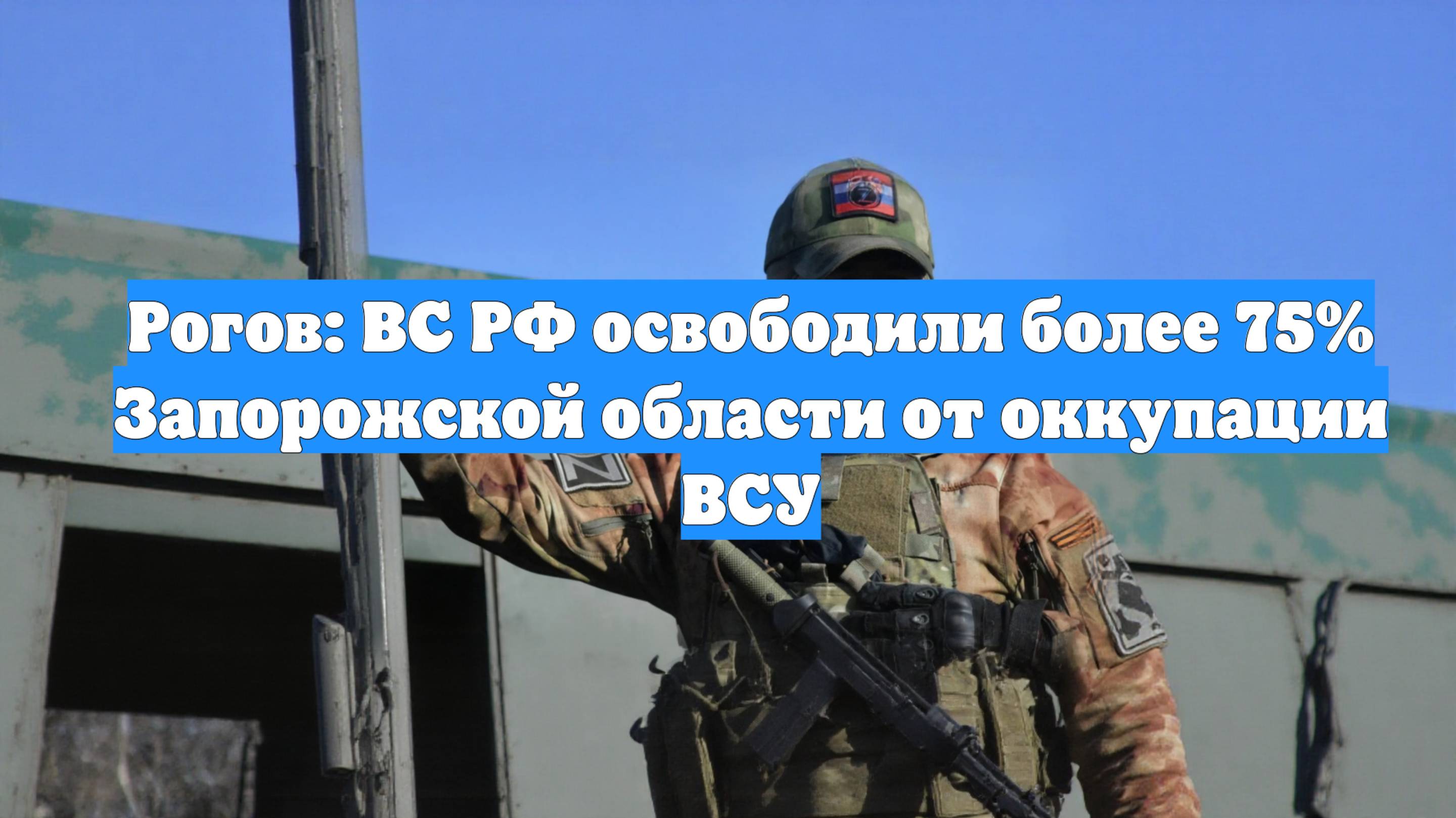 Рогов: ВС РФ освободили более 75% Запорожской области от оккупации ВСУ