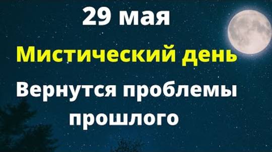 29 мая - Мистический день. Вернутся проблемы прошлого | Народные Приметы |
