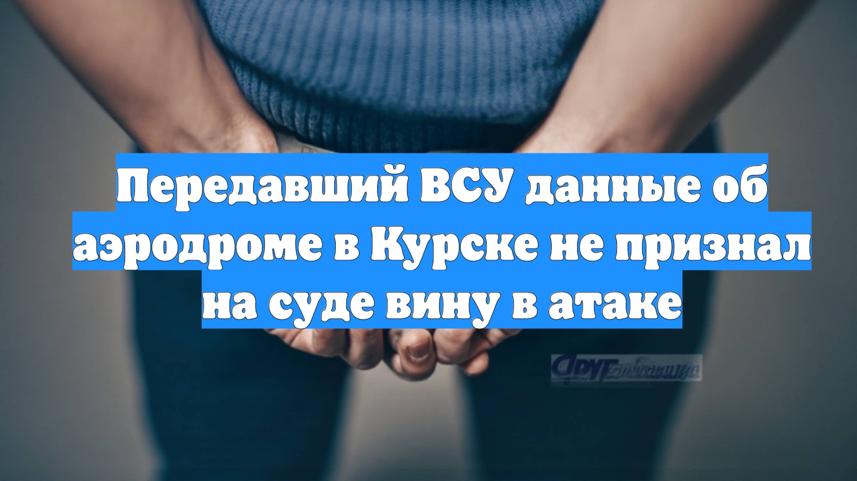 Передавший ВСУ данные об аэродроме в Курске не признал на суде вину в атаке