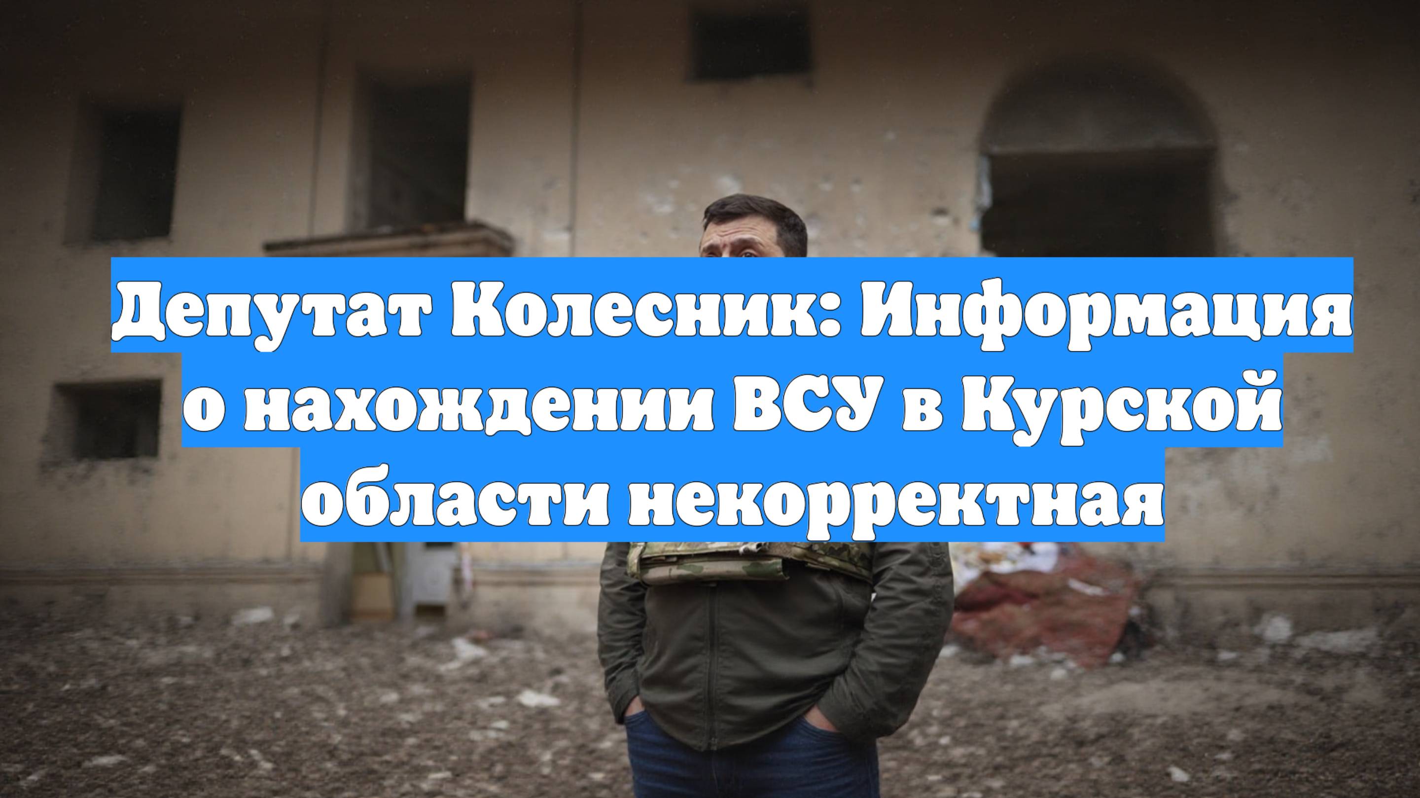 Депутат Колесник: Информация о нахождении ВСУ в Курской области некорректная