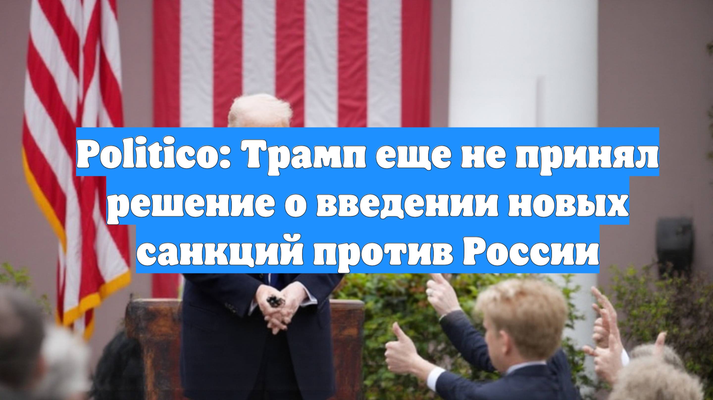 Politico: Трамп еще не принял решение о введении новых санкций против России
