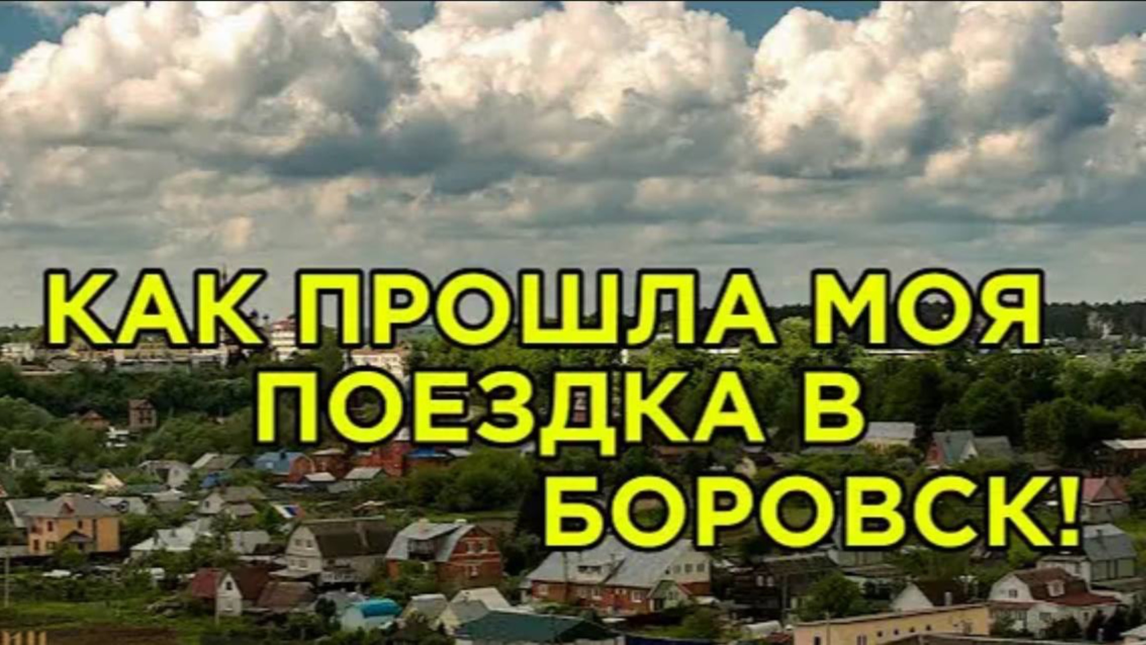 КАК ПРОШЛА МОЯ ПОЕЗДКА В БОРОВСК!