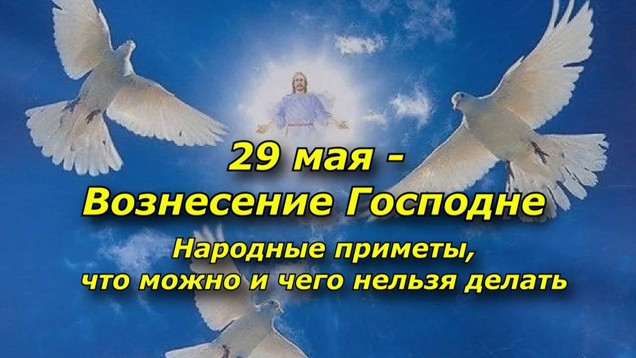 29 мая Вознесение Господне Что категорически нельзя делать в особый церковный праздник