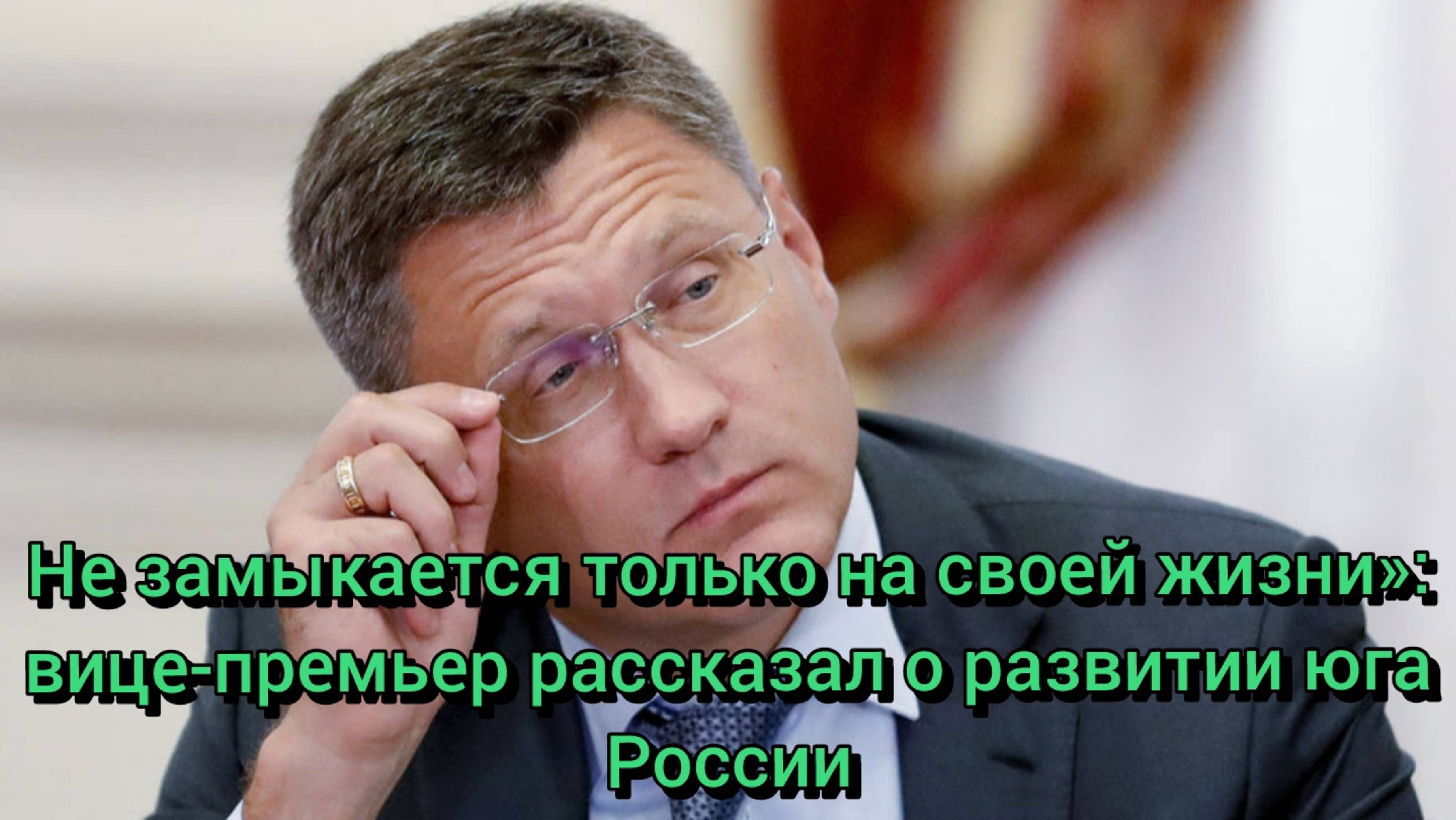 Не замыкается только на своей жизни»: вице-премьер рассказал о развитии юга России