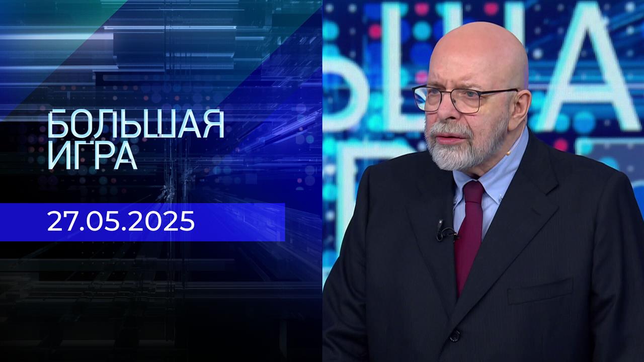 Большая игра. Часть 3. Выпуск от 27.05.2025