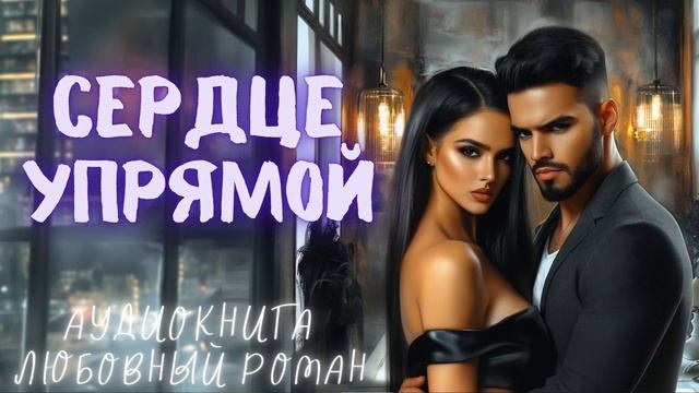 СЕРДЦЕ УПРЯМОЙ: СЛУШАТЬ АУДИОКНИГА ЛЮБОВНЫЙ РОМАН
