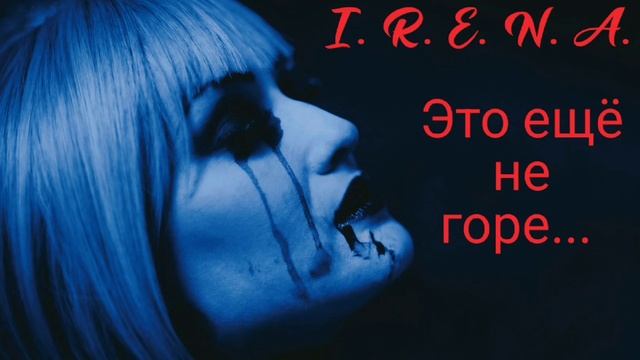 I. R. E. N. A. - "Это ещё не горе"