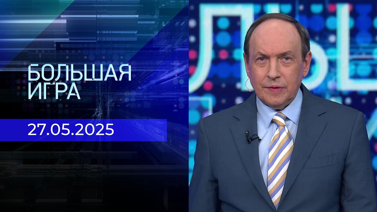 Большая игра. Часть 2. Выпуск от 27.05.2025