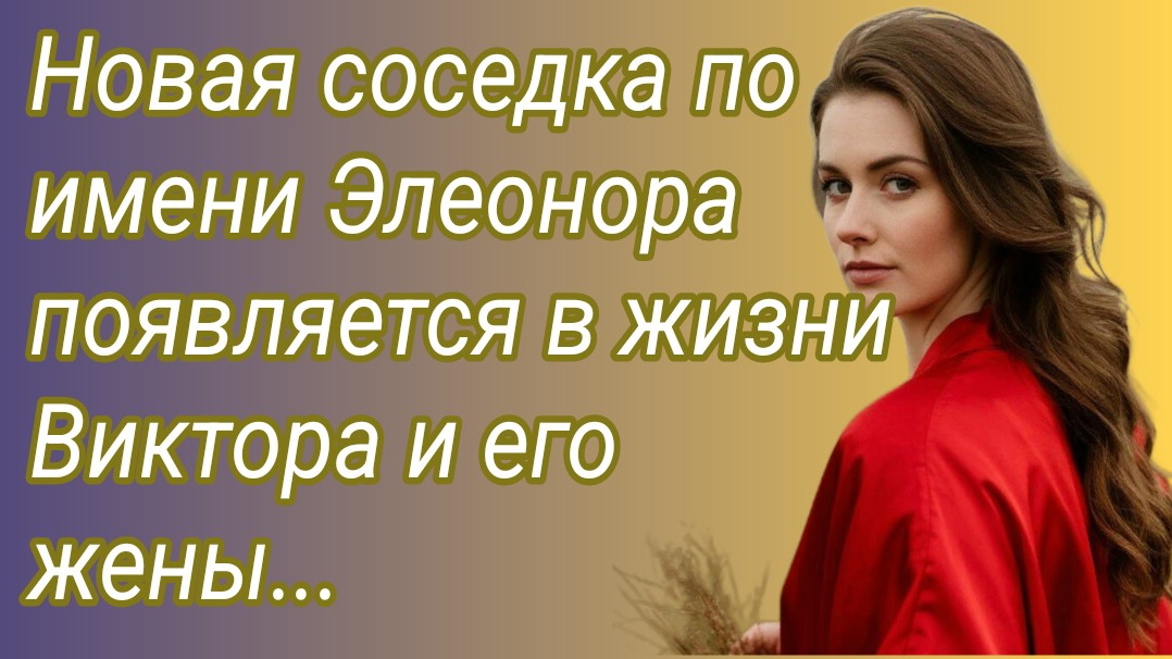 Истории из жизни/Новая соседка по имени Элеонора появляется в жизни Виктора и его жены/Аудиорассказ