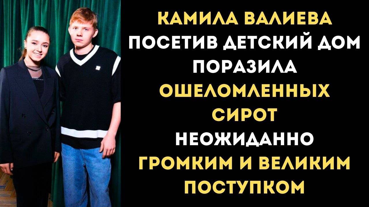 Камила Валиева Посетив Детский Дом Поразила Ошеломленных Сирот Неожиданно Громким Великим Поступком