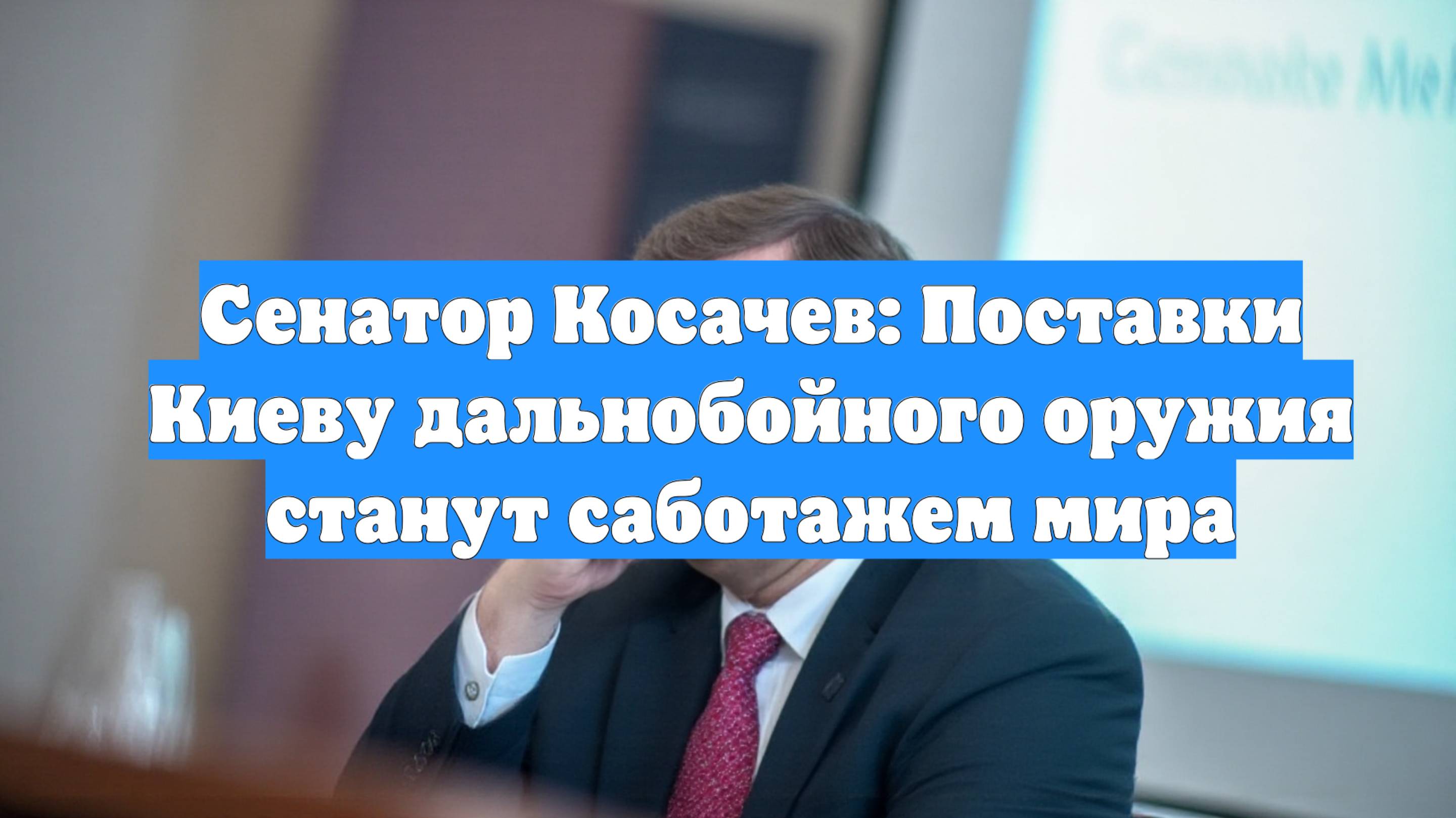 Сенатор Косачев: Поставки Киеву дальнобойного оружия станут саботажем мира