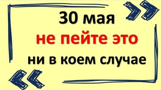 30 мая не пейте это ни в коем случае. Народные приметы на сегодня. Что нельзя делать