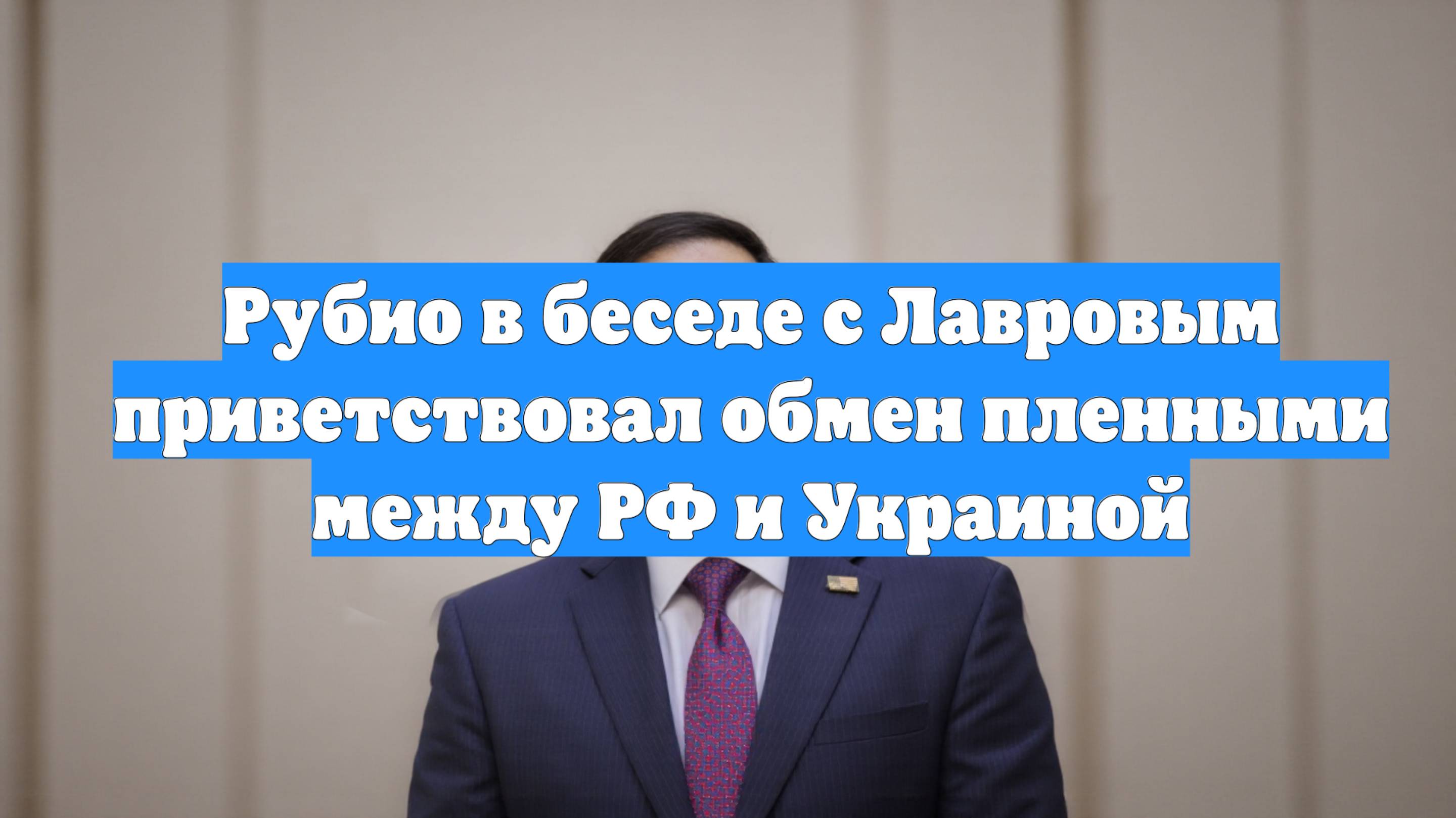 Рубио в беседе с Лавровым приветствовал обмен пленными между РФ и Украиной
