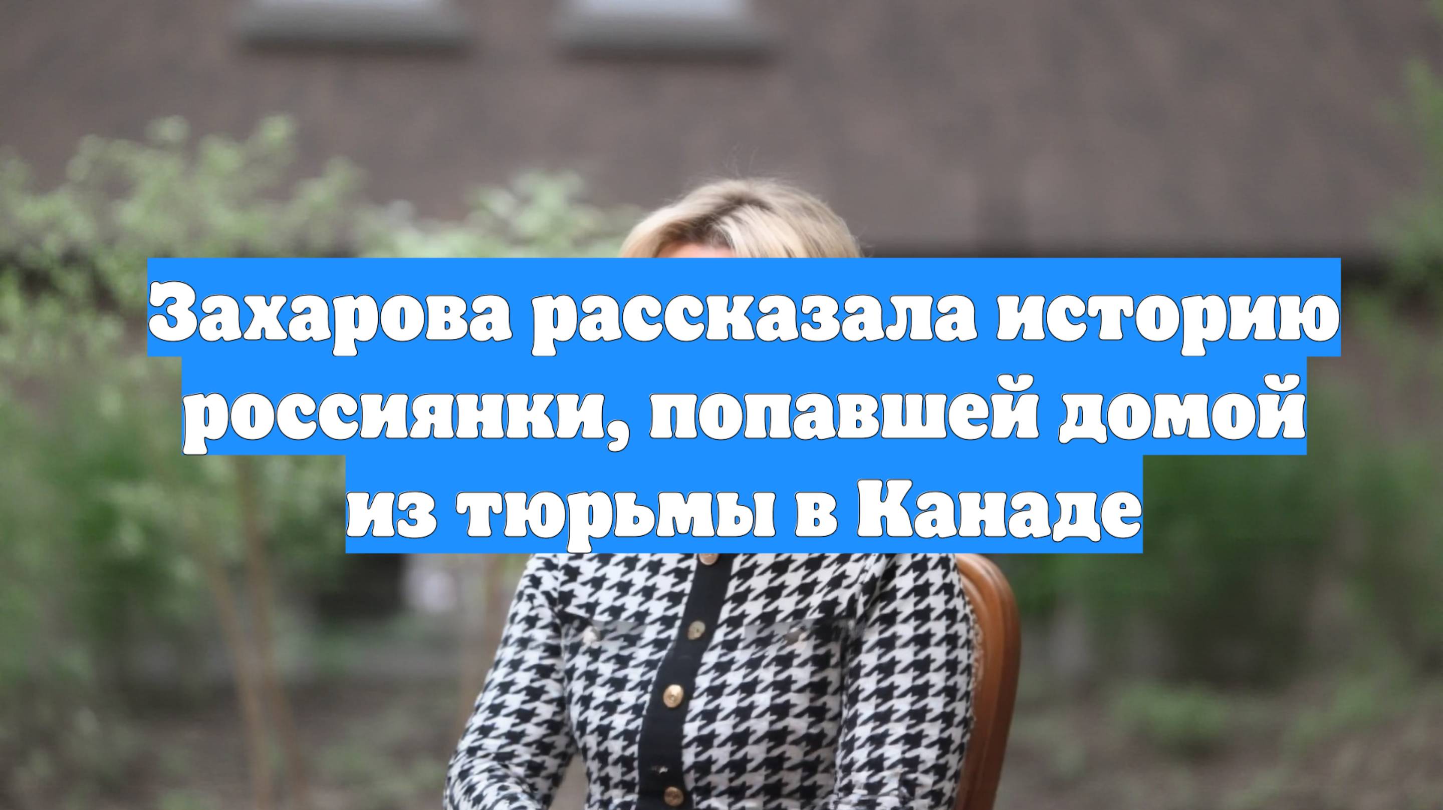 Захарова рассказала историю россиянки, попавшей домой из тюрьмы в Канаде