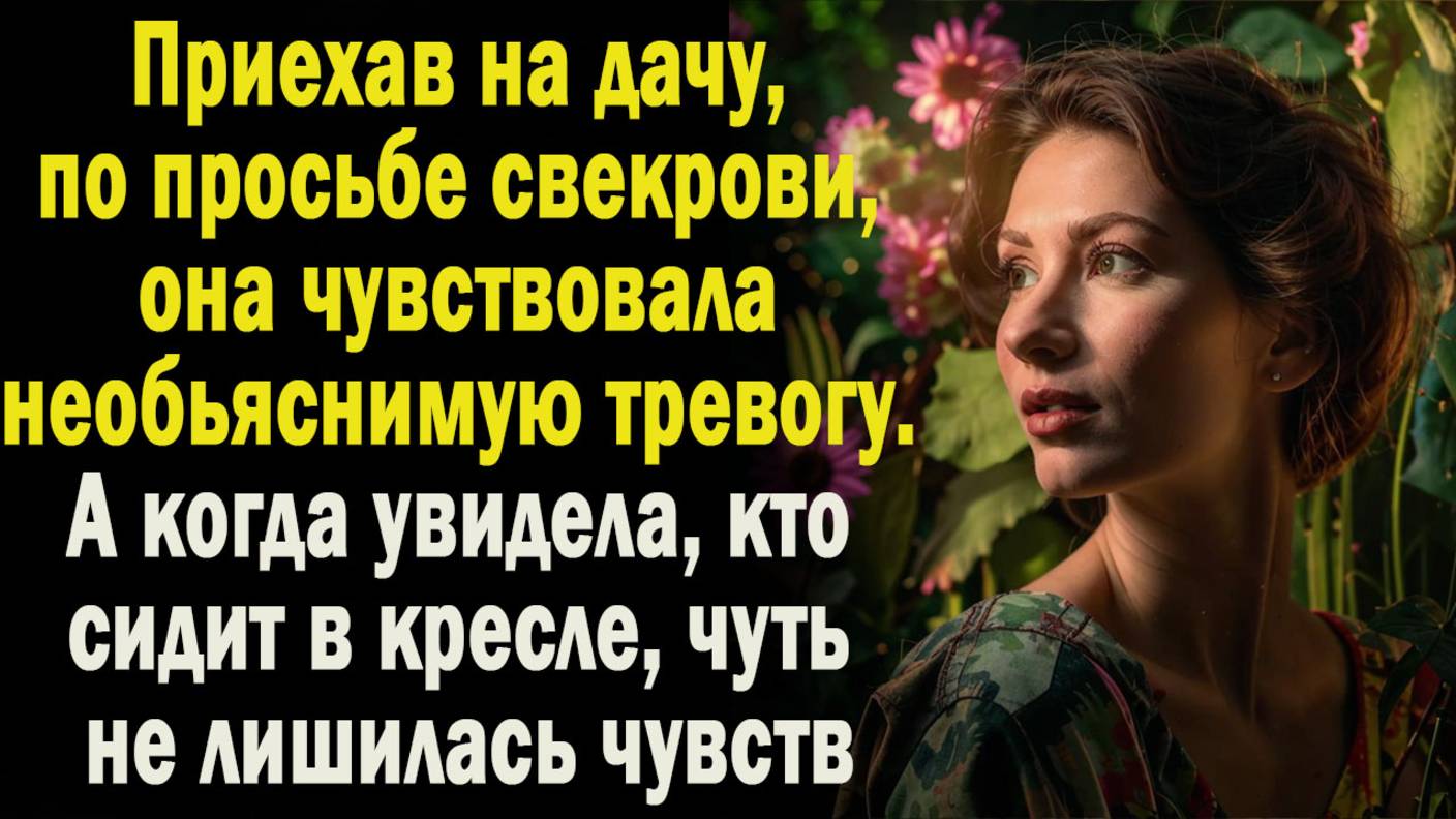Приехав на дачу помочь свекрови, женщина ощущала тревогу. А когда увидела, кто сидит в кресле...