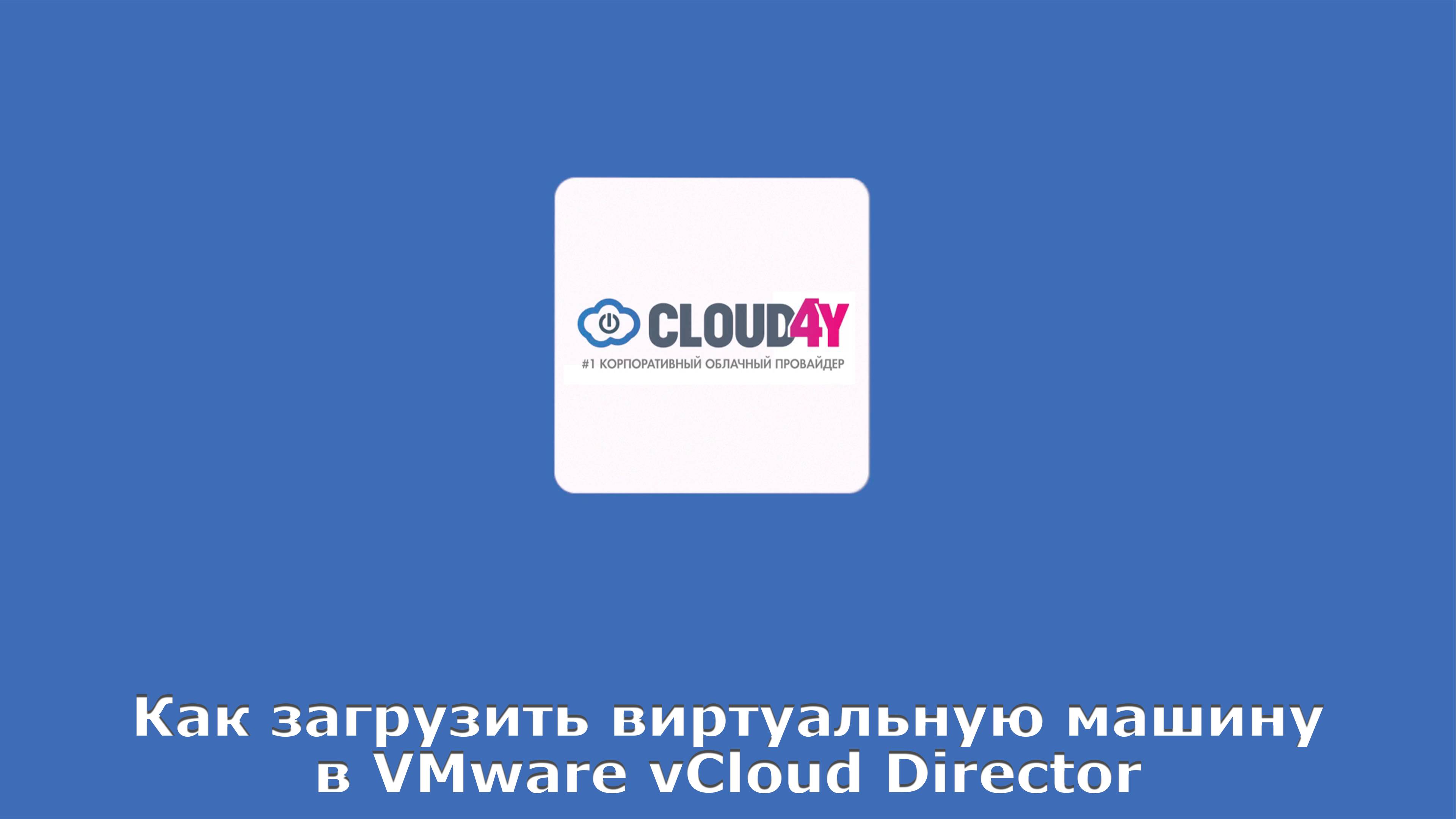 Как загрузить виртуальную машину в VMware vCloud Director