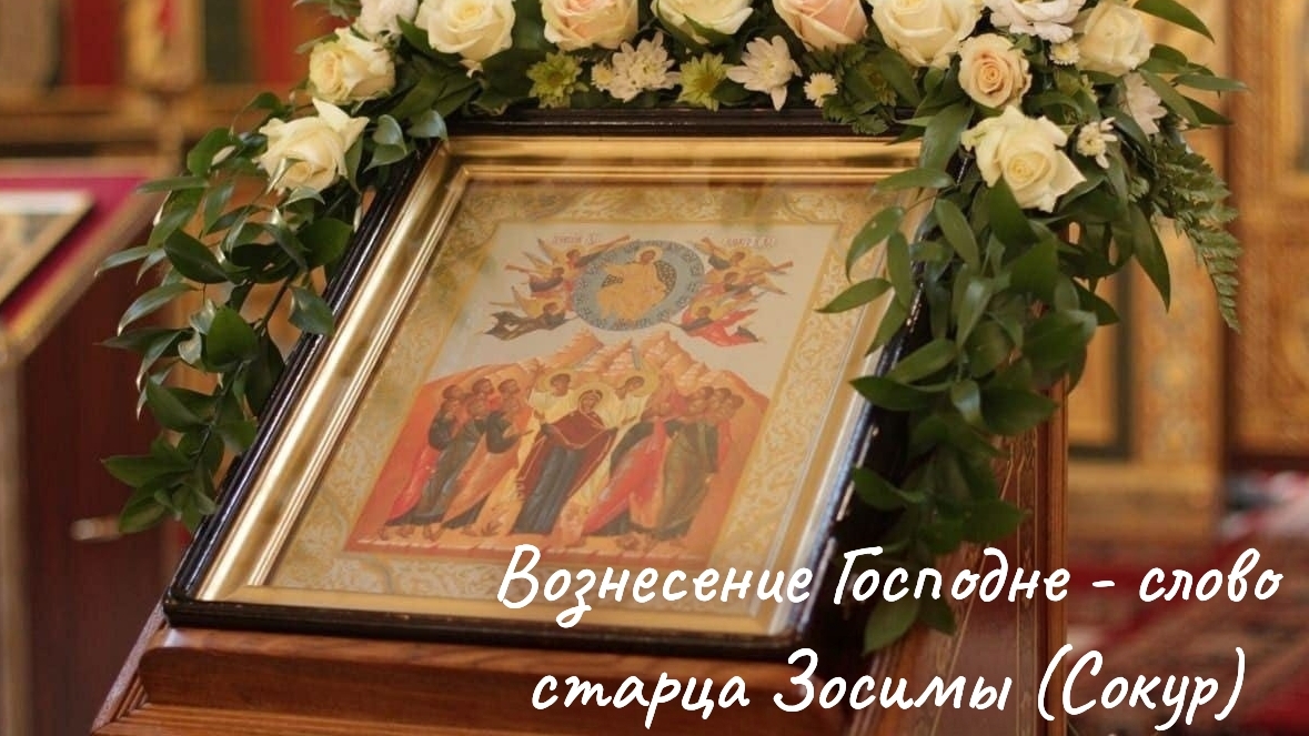 Вознесение Господне - слово старца Зосимы (Сокур)