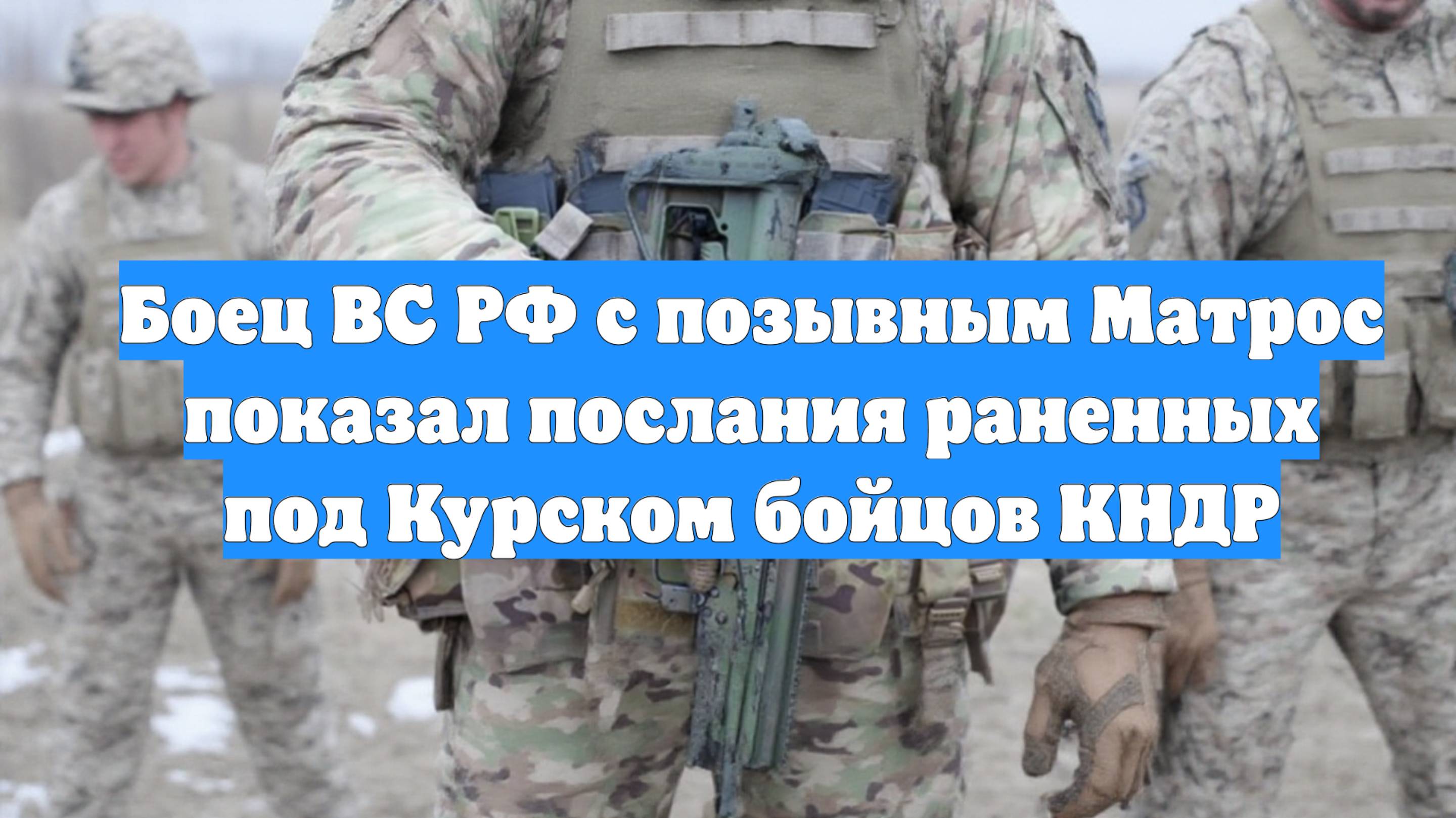 Боец ВС РФ с позывным Матрос показал послания раненных под Курском бойцов КНДР
