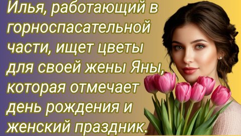Истории из жизни/Илья, работающий в горноспасательной части, ищет цветы для жены Яны/Аудиорассказ