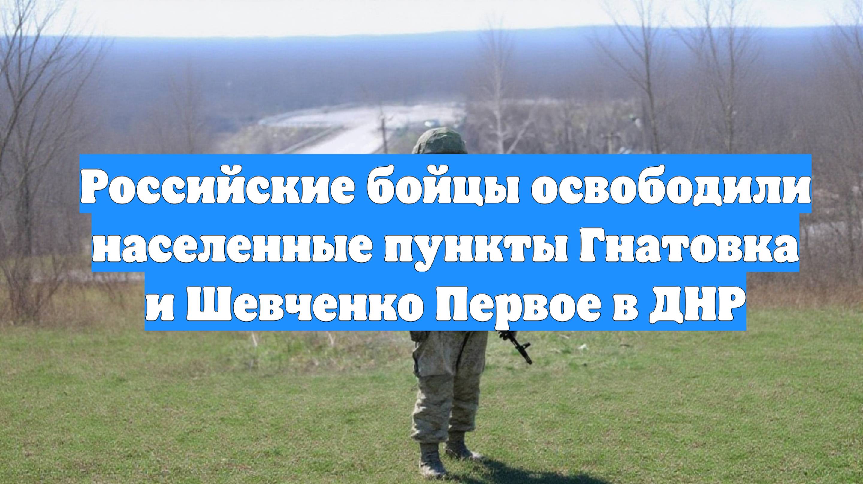 Российские бойцы освободили населенные пункты Гнатовка и Шевченко Первое в ДНР