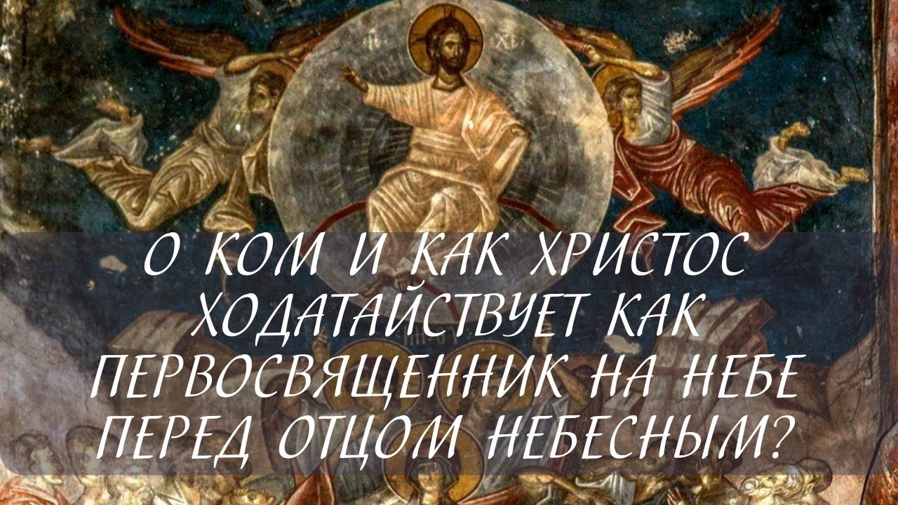О ком и как ходатайствует Христос как Первосвященник на небе перед Отцом Небесным