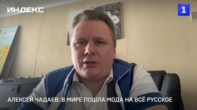 Алексей Чадаев: в мире пошла мода на всё русское