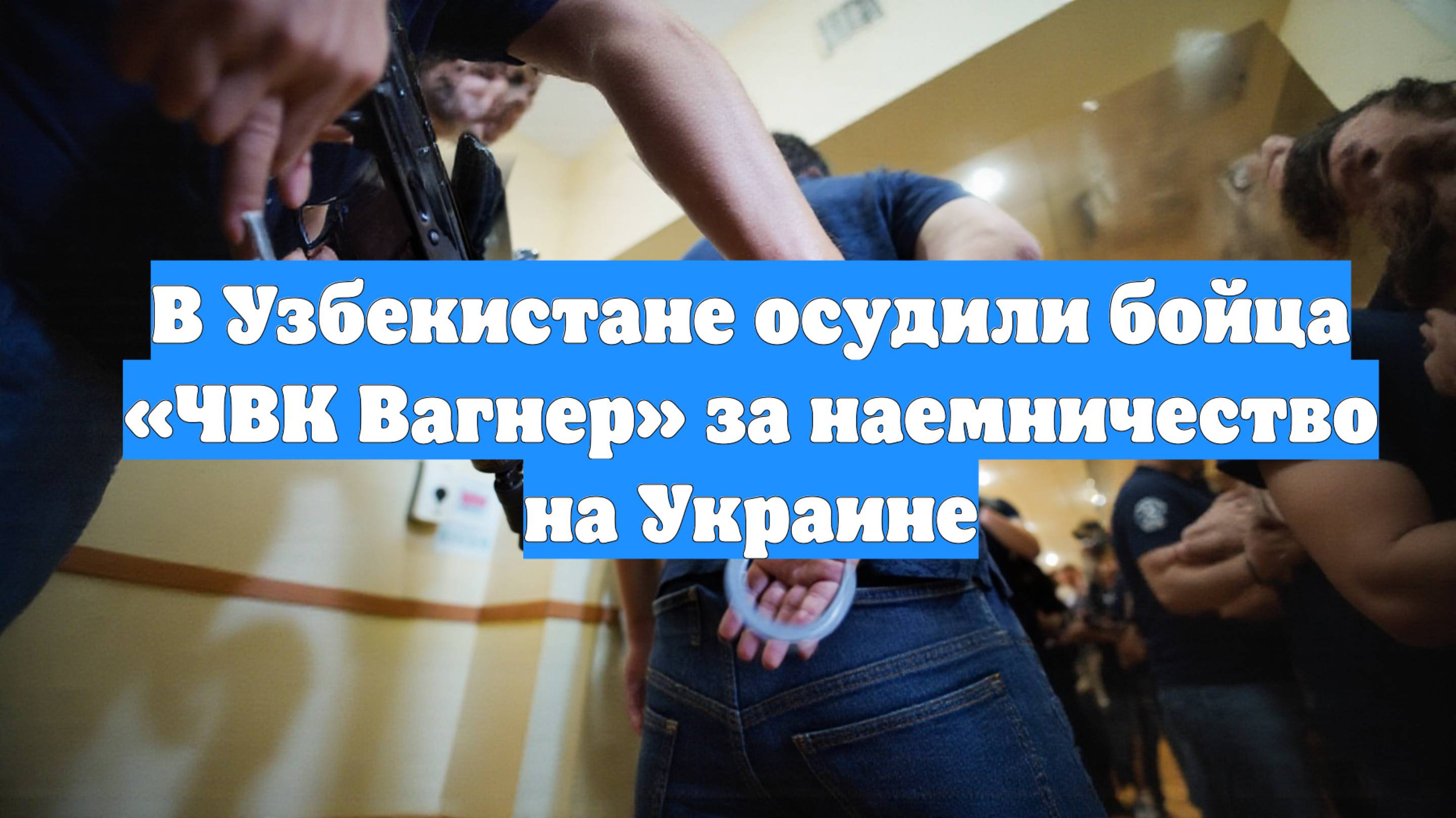 В Узбекистане осудили бойца «ЧВК Вагнер» за наемничество на Украине