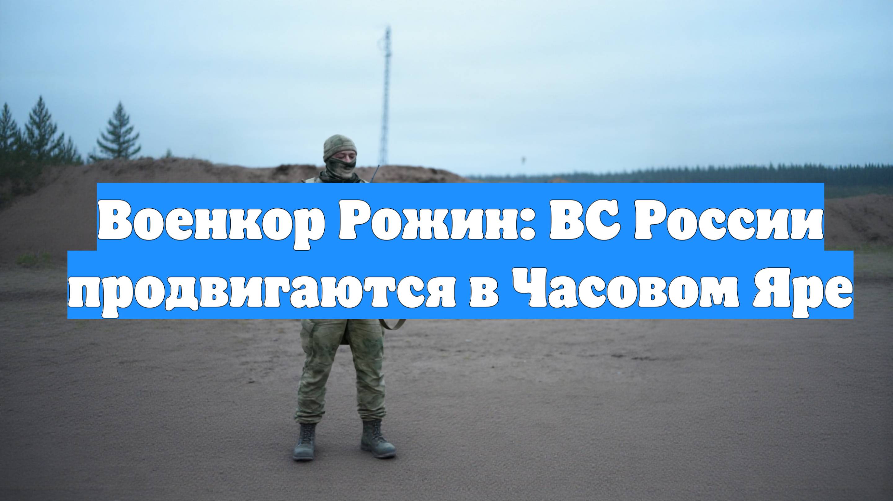 Военкор Рожин: ВС России продвигаются в Часовом Яре