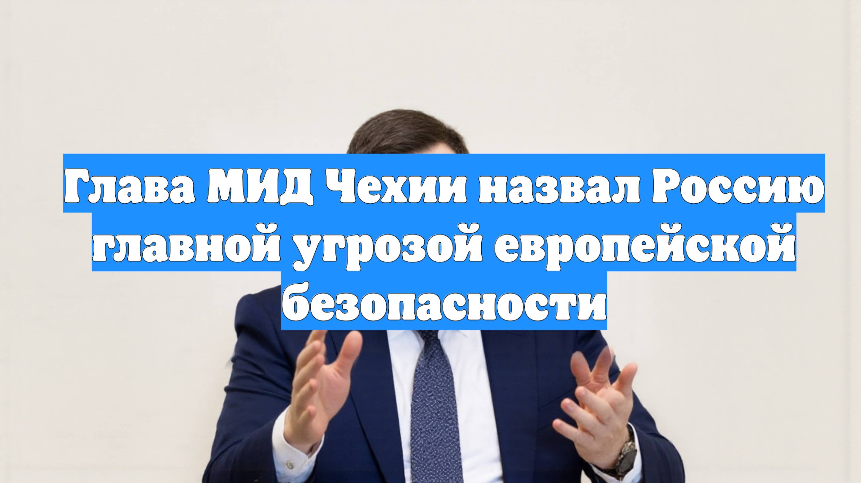 Глава МИД Чехии назвал Россию главной угрозой европейской безопасности