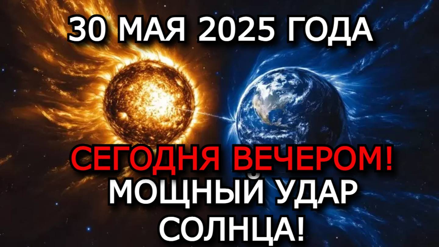 30 МАЯ — МОЩНЕЙШАЯ МАГНИТНАЯ БУРЯ! Плазма Солнца ударит по Земле — опасность для всех!