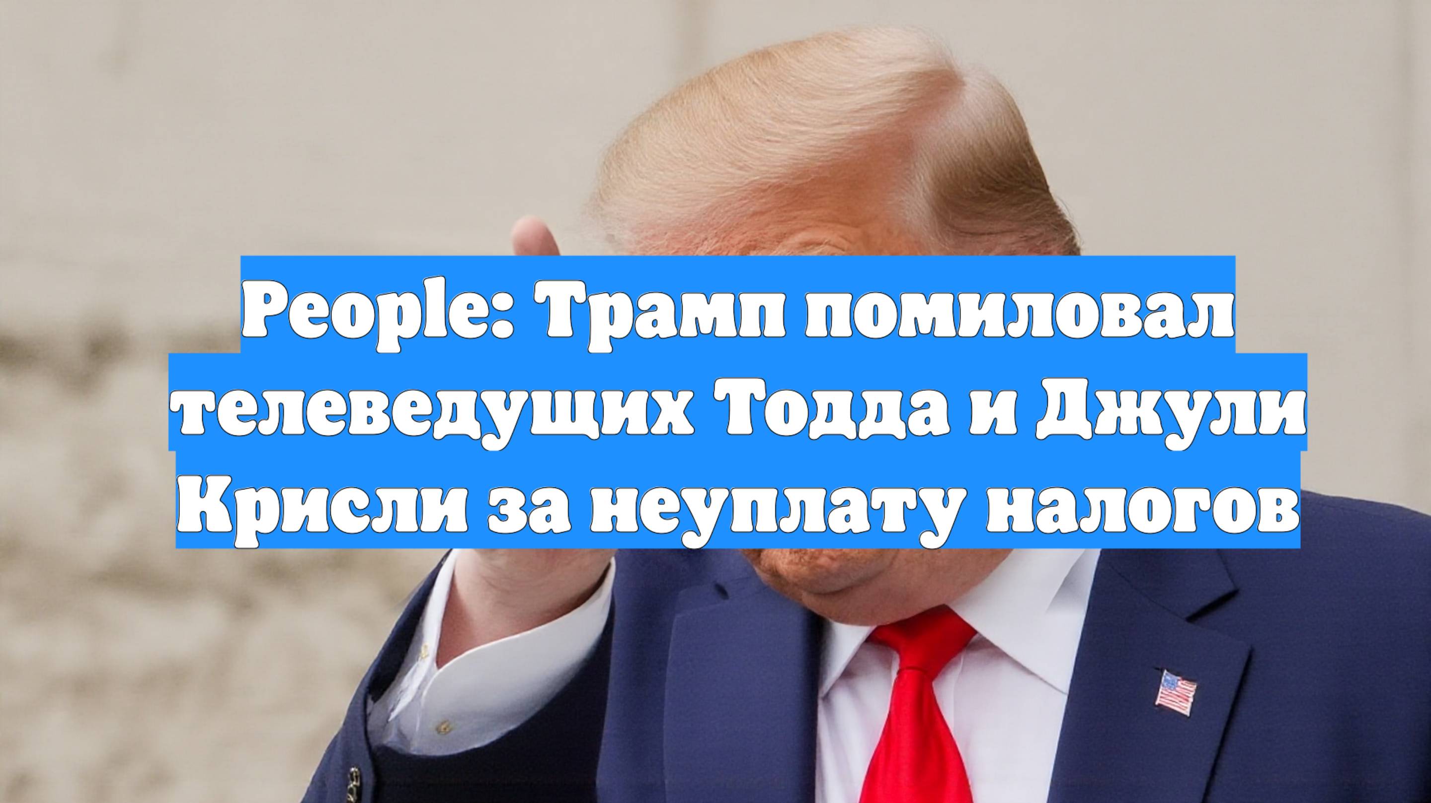 People: Трамп помиловал телеведущих Тодда и Джули Крисли за неуплату налогов