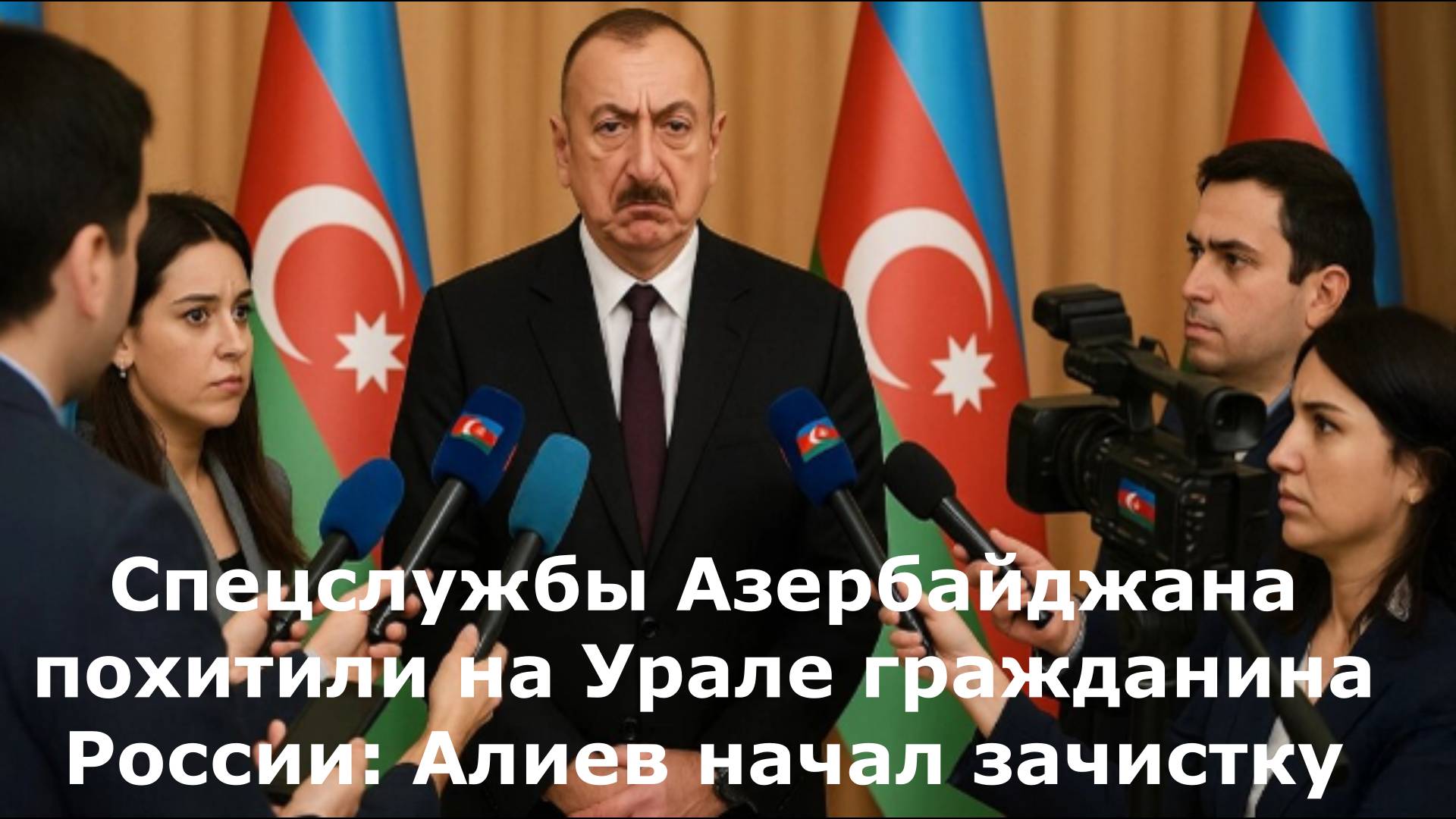 Спецслужбы Азербайджана похитили на Урале гражданина России: Алиев начал зачистку