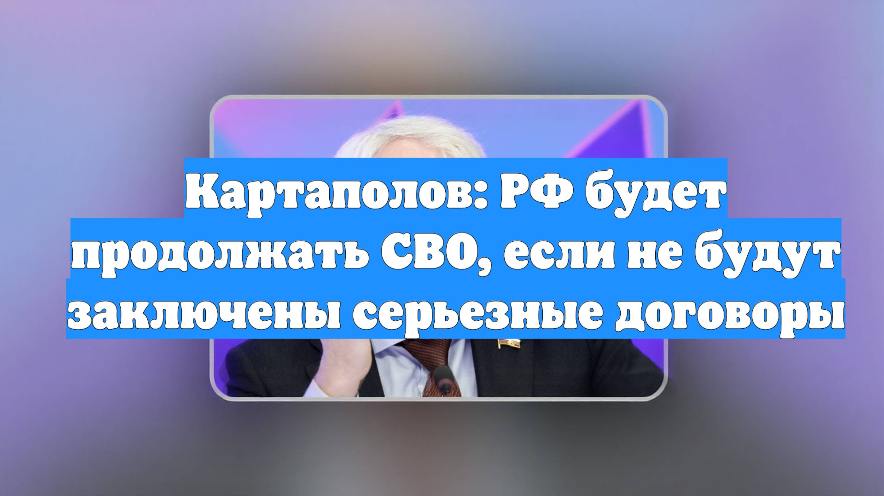 Картаполов: РФ будет продолжать СВО, если не будут заключены серьезные договоры