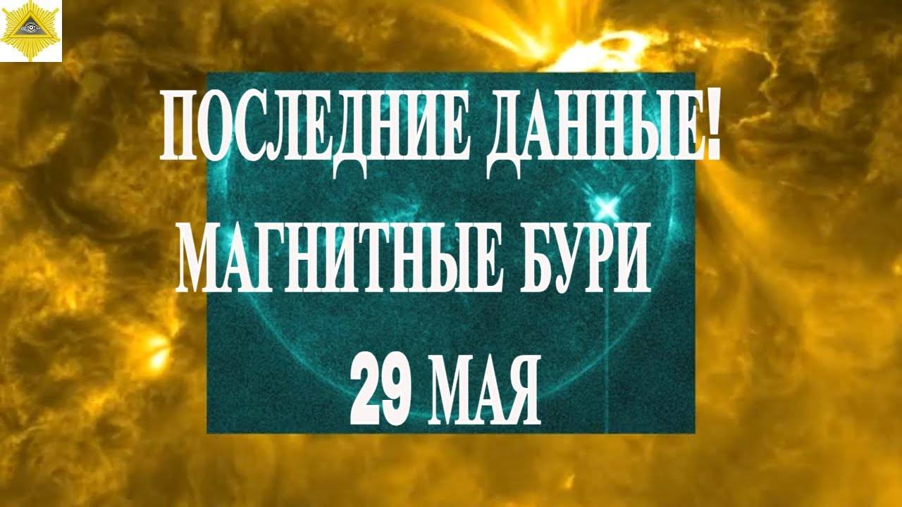 ПОСЛЕДНИЕ ДАННЫЕ! МАГНИТНЫЕ БУРИ 29 МАЯ 2025!