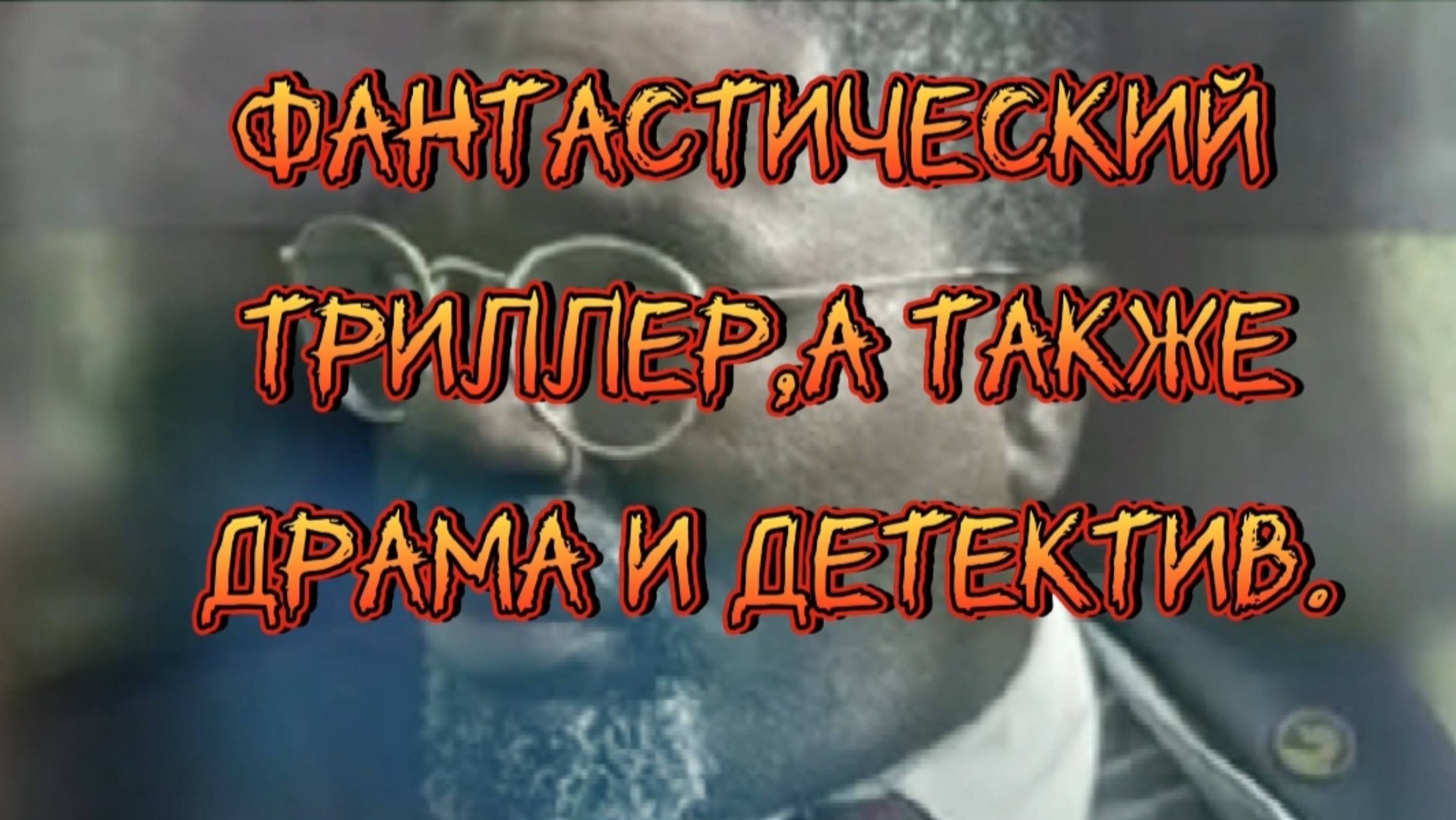 ФАНТАСТИЧЕСКИЙ ТРИЛЛЕР 
А ТАКЖЕ ДРАМА  И ДЕТЕКТИВ