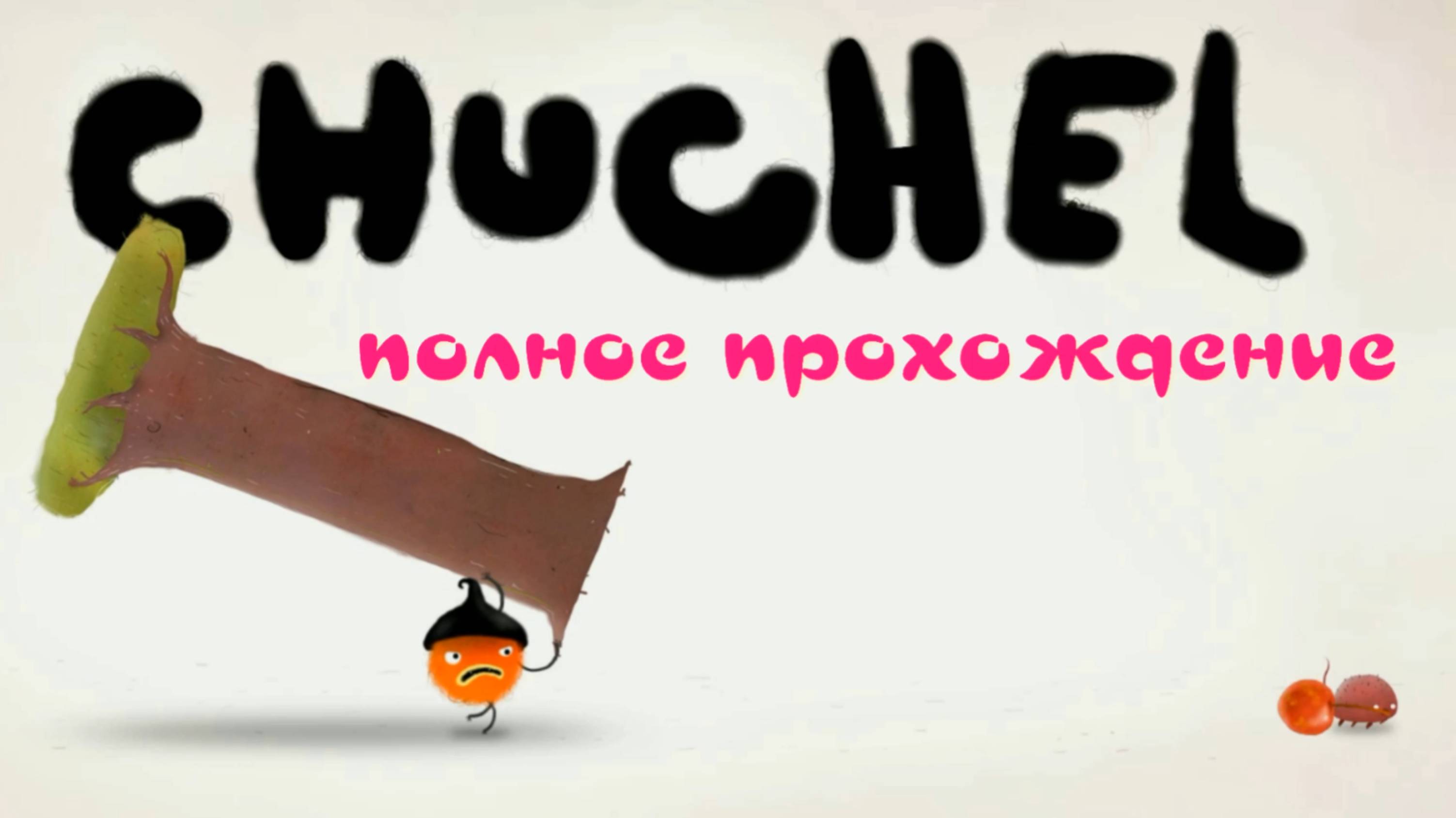 CHUCHEL (ЧУЧЕЛ)  ПОЛНОЕ ПРОХОЖДЕНИЕ